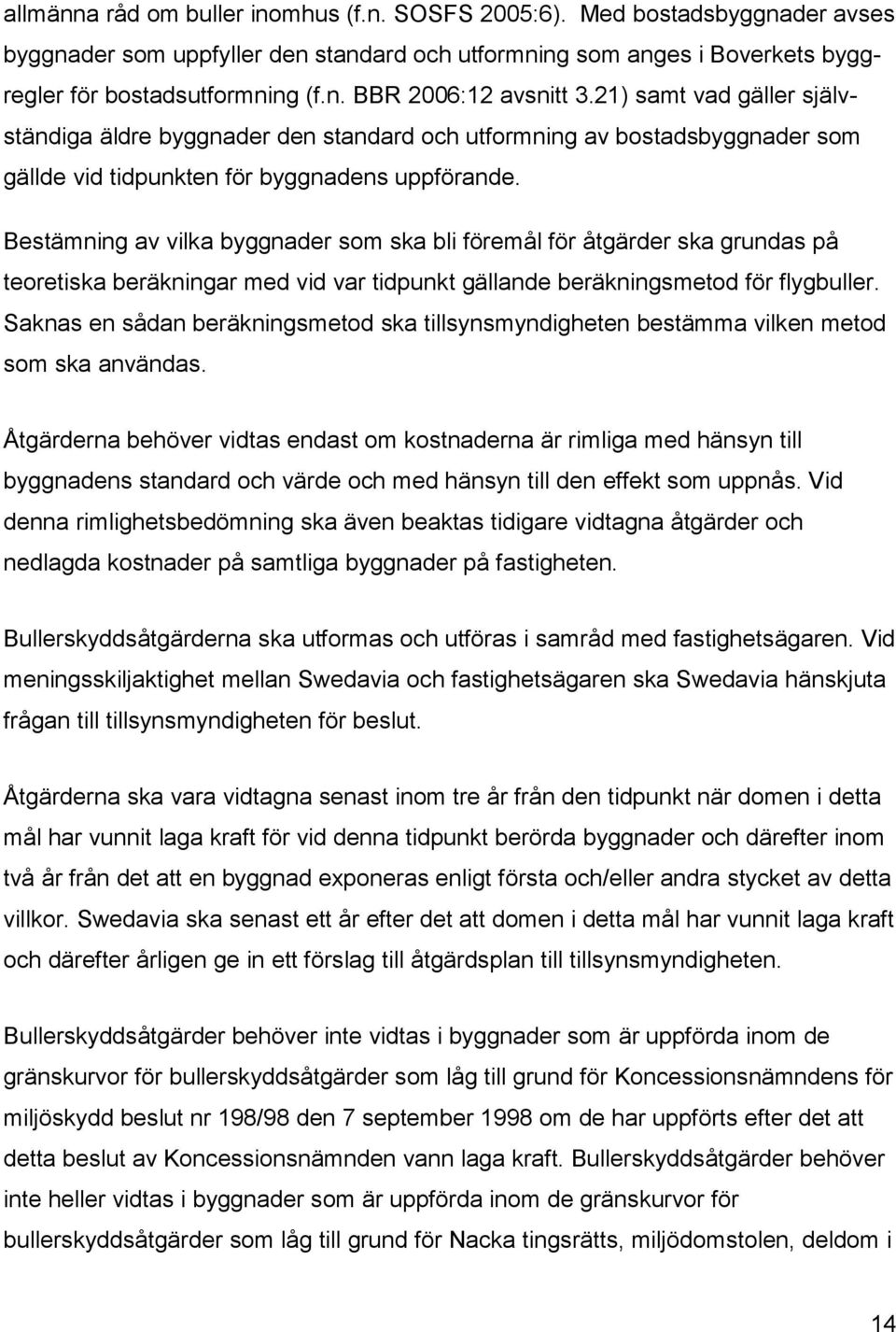 Bestämning av vilka byggnader som ska bli föremål för åtgärder ska grundas på teoretiska beräkningar med vid var tidpunkt gällande beräkningsmetod för flygbuller.