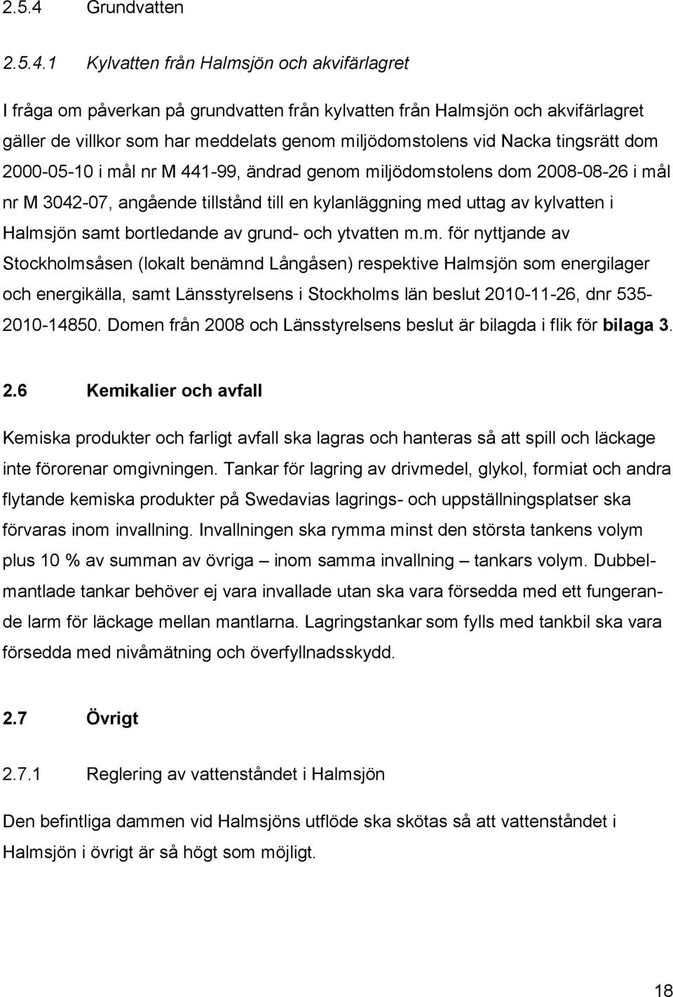 1 Kylvatten från Halmsjön och akvifärlagret I fråga om påverkan på grundvatten från kylvatten från Halmsjön och akvifärlagret gäller de villkor som har meddelats genom miljödomstolens vid Nacka