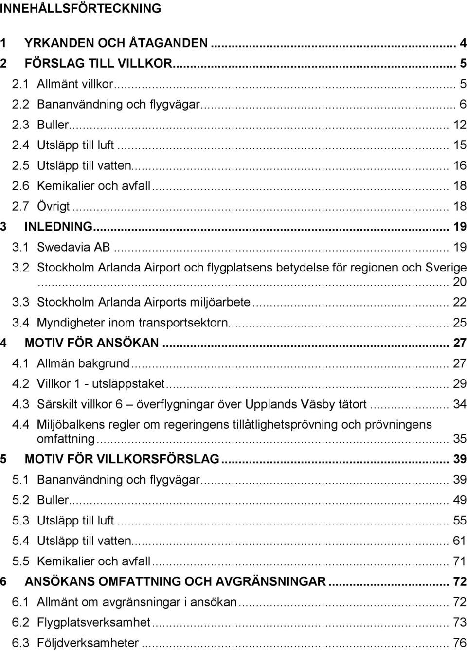 .. 20 3.3 Stockholm Arlanda Airports miljöarbete... 22 3.4 Myndigheter inom transportsektorn... 25 4 MOTIV FÖR ANSÖKAN... 27 4.1 Allmän bakgrund... 27 4.2 Villkor 1 - utsläppstaket... 29 4.