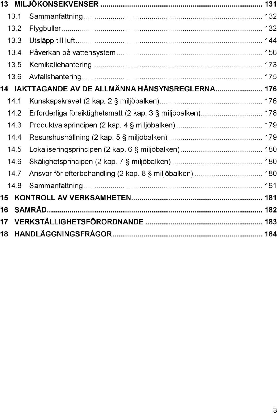 3 Produktvalsprincipen (2 kap. 4 miljöbalken)... 179 14.4 Resurshushållning (2 kap. 5 miljöbalken)... 179 14.5 Lokaliseringsprincipen (2 kap. 6 miljöbalken)... 180 14.6 Skälighetsprincipen (2 kap.