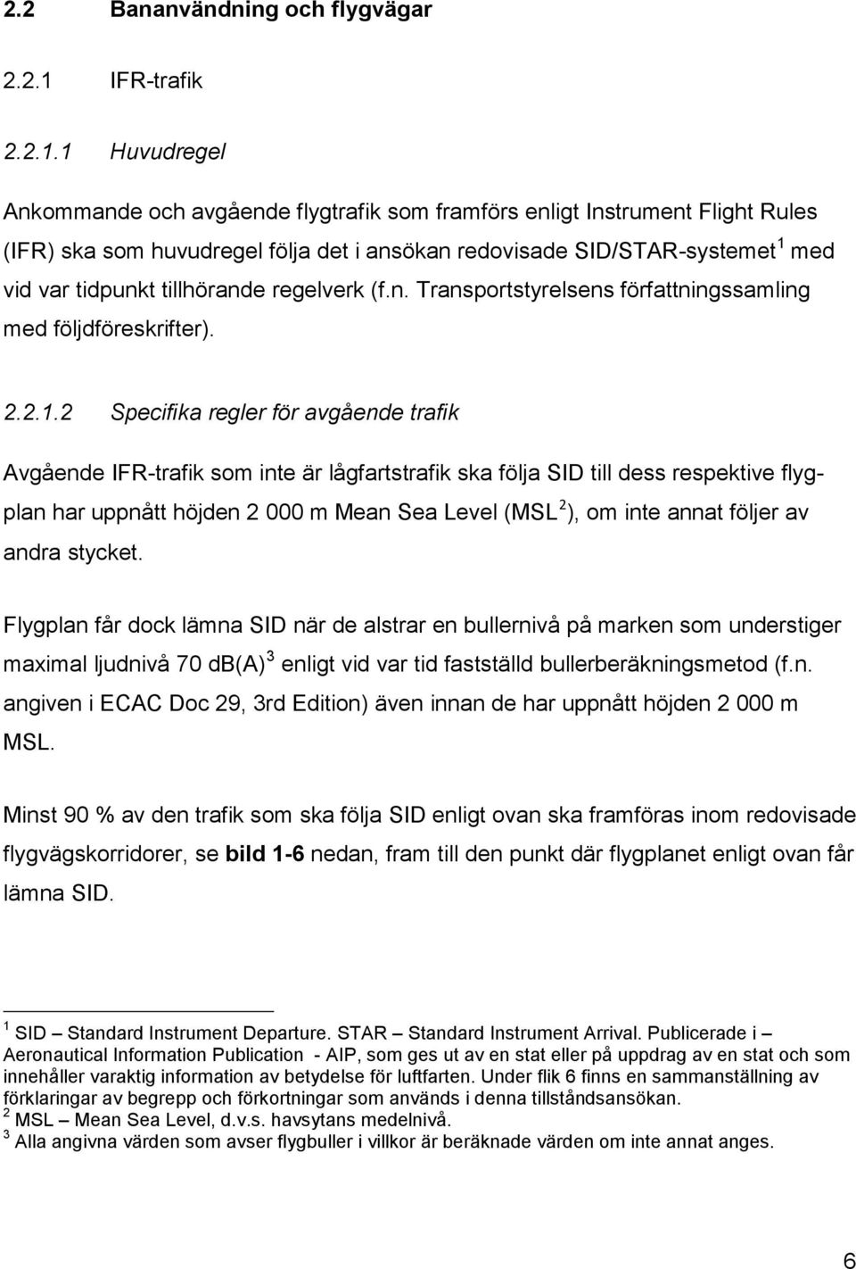 1 Huvudregel Ankommande och avgående flygtrafik som framförs enligt Instrument Flight Rules (IFR) ska som huvudregel följa det i ansökan redovisade SID/STAR-systemet 1 med vid var tidpunkt