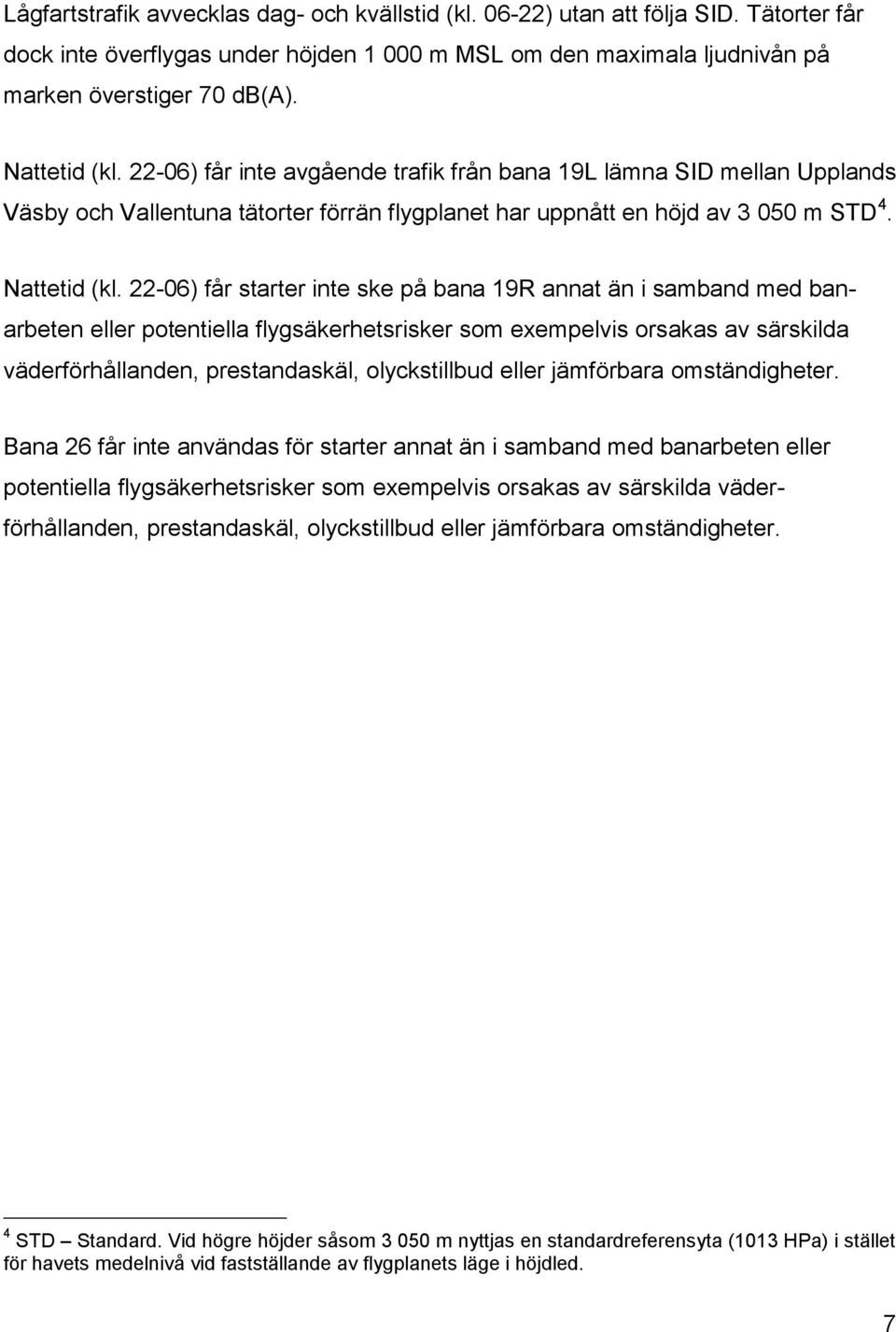 22-06) får starter inte ske på bana 19R annat än i samband med banarbeten eller potentiella flygsäkerhetsrisker som exempelvis orsakas av särskilda väderförhållanden, prestandaskäl, olyckstillbud