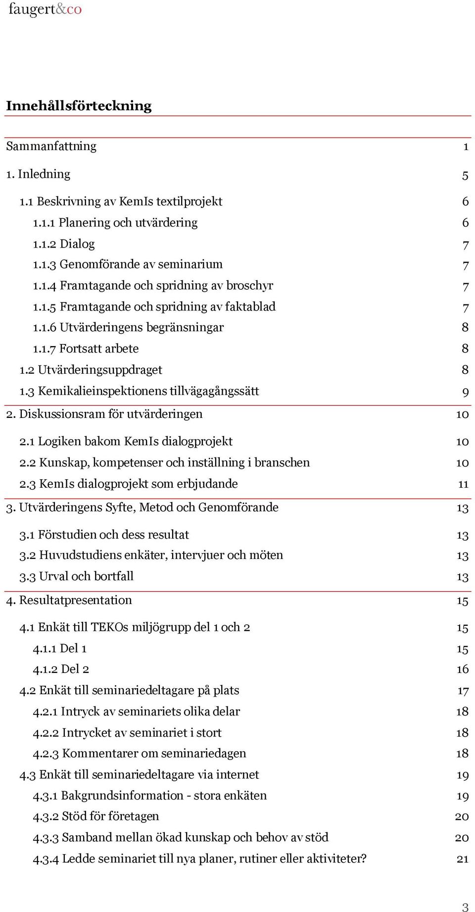 Diskussionsram för utvärderingen 10 2.1 Logiken bakom KemIs dialogprojekt 10 2.2 Kunskap, kompetenser och inställning i branschen 10 2.3 KemIs dialogprojekt som erbjudande 11 3.