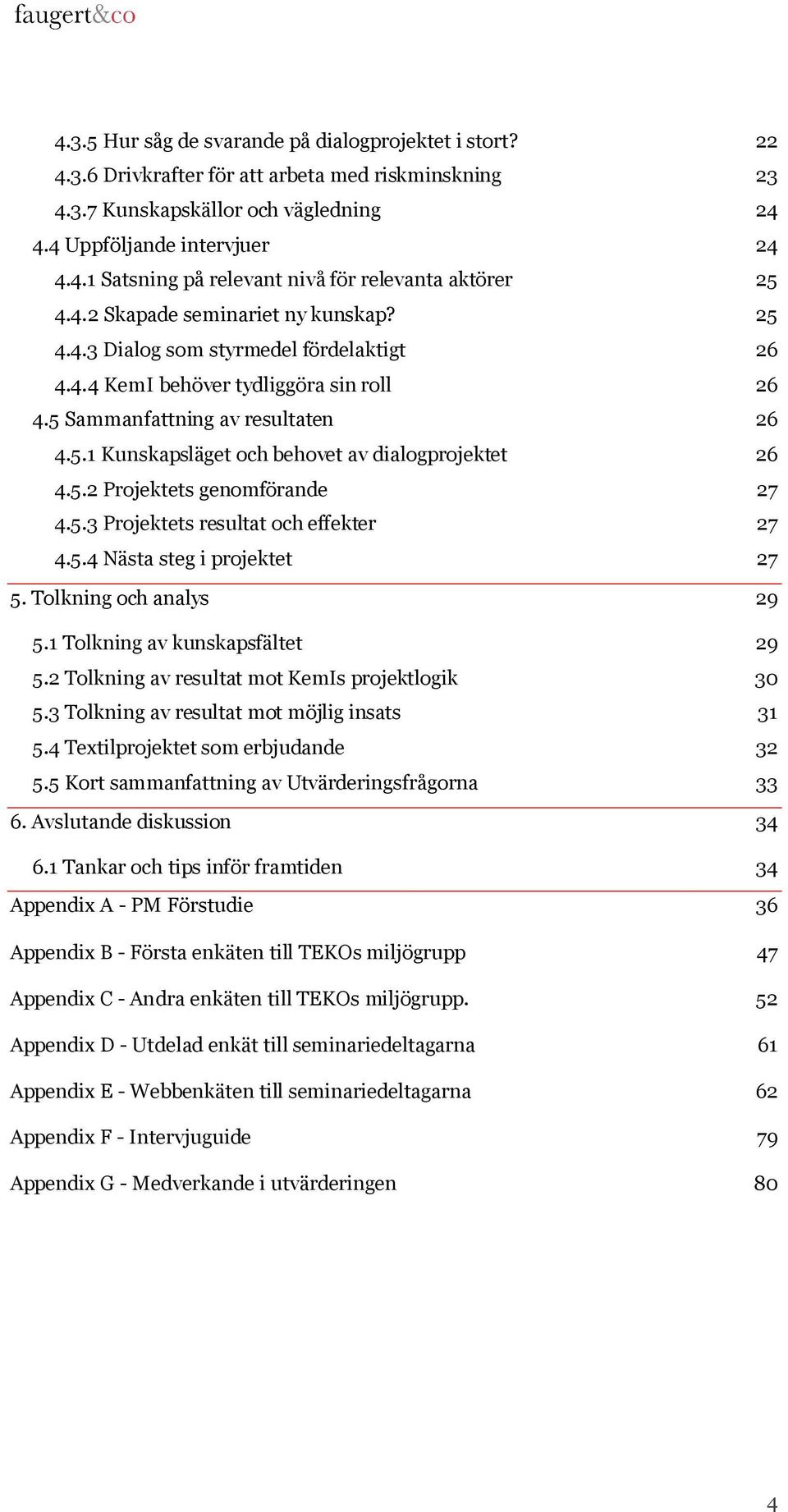 5.2 Projektets genomförande 27 4.5.3 Projektets resultat och effekter 27 4.5.4 Nästa steg i projektet 27 5. Tolkning och analys 29 5.1 Tolkning av kunskapsfältet 29 5.