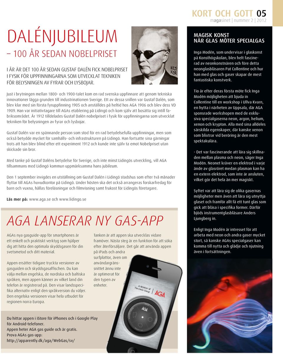 Ett av dessa snillen var Gustaf Dalén, som blev klar med sin första fyruppfinning 1905 och anställdes på heltid hos AGA 1906 och blev dess VD 1909.