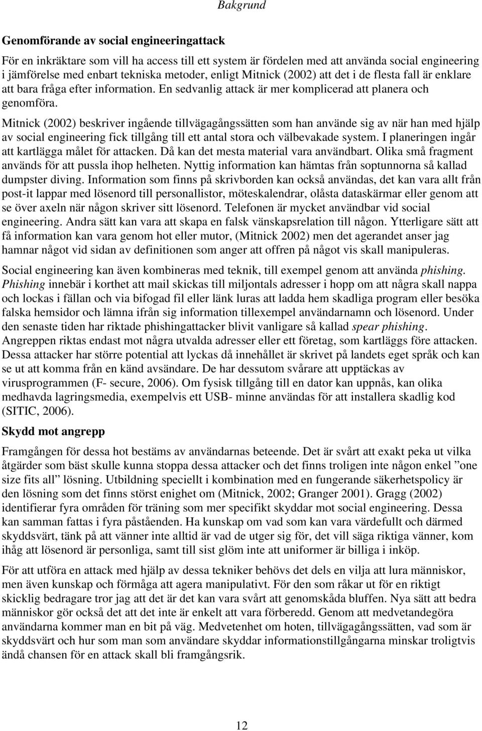 Mitnick (2002) beskriver ingående tillvägagångssätten som han använde sig av när han med hjälp av social engineering fick tillgång till ett antal stora och välbevakade system.