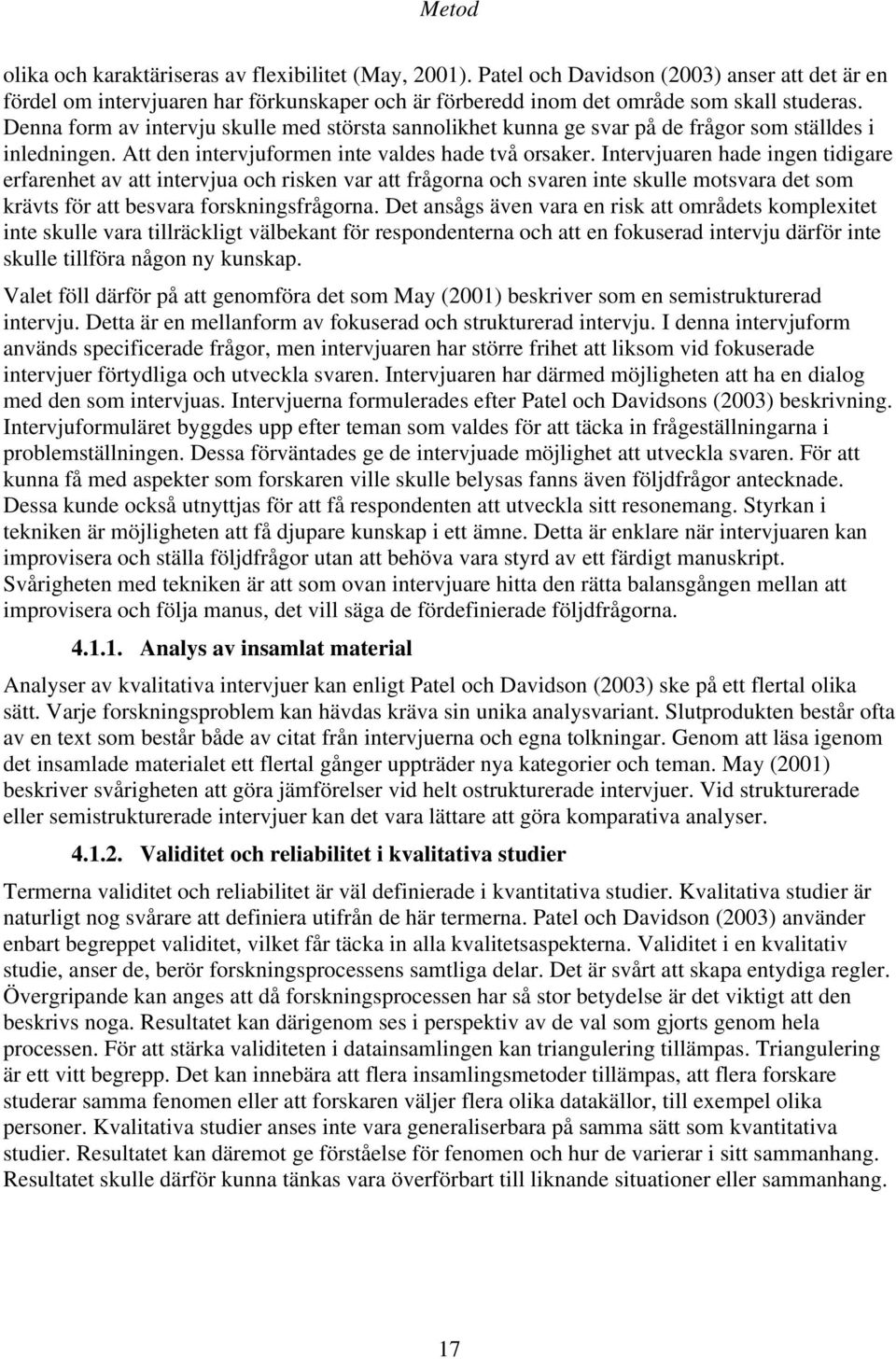 Intervjuaren hade ingen tidigare erfarenhet av att intervjua och risken var att frågorna och svaren inte skulle motsvara det som krävts för att besvara forskningsfrågorna.