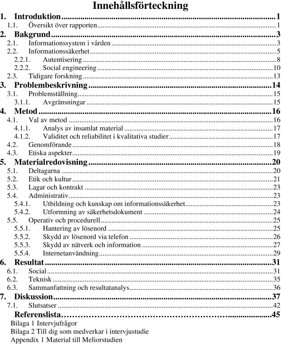 ..17 4.2. Genomförande...18 4.3. Etiska aspekter...19 5. Materialredovisning...20 5.1. Deltagarna...20 5.2. Etik och kultur...21 5.3. Lagar och kontrakt...23 5.4. Administrativ...23 5.4.1. Utbildning och kunskap om informationssäkerhet.