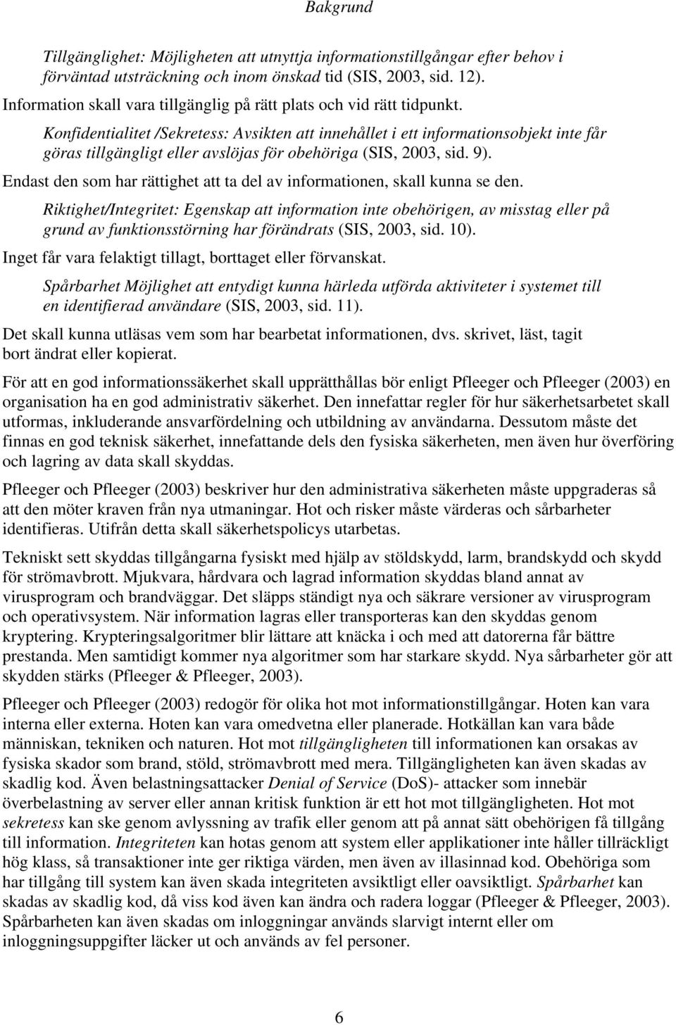 Konfidentialitet /Sekretess: Avsikten att innehållet i ett informationsobjekt inte får göras tillgängligt eller avslöjas för obehöriga (SIS, 2003, sid. 9).