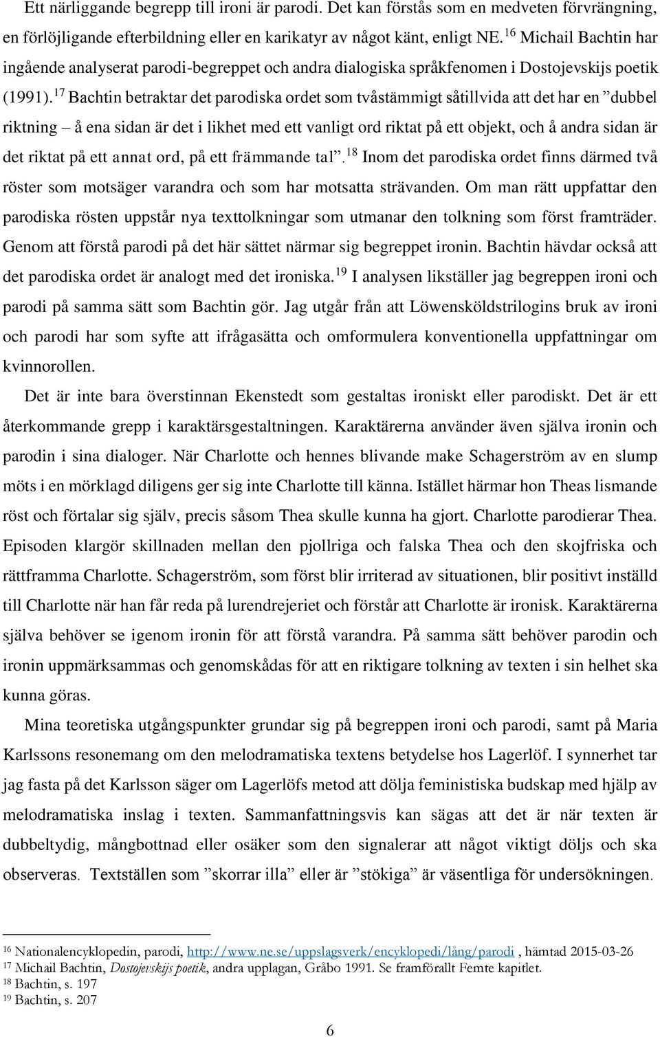 17 Bachtin betraktar det parodiska ordet som tvåstämmigt såtillvida att det har en dubbel riktning å ena sidan är det i likhet med ett vanligt ord riktat på ett objekt, och å andra sidan är det