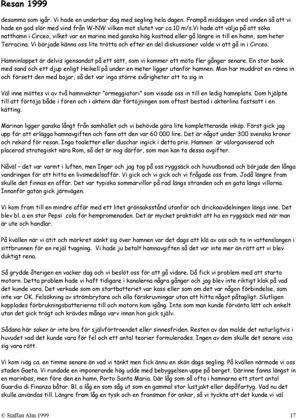 Vi började känna oss lite trötta och efter en del diskussioner valde vi att gå in i Circeo. Hamninloppet är delvis igensandat på ett sätt, som vi kommer att möta fler gånger senare.