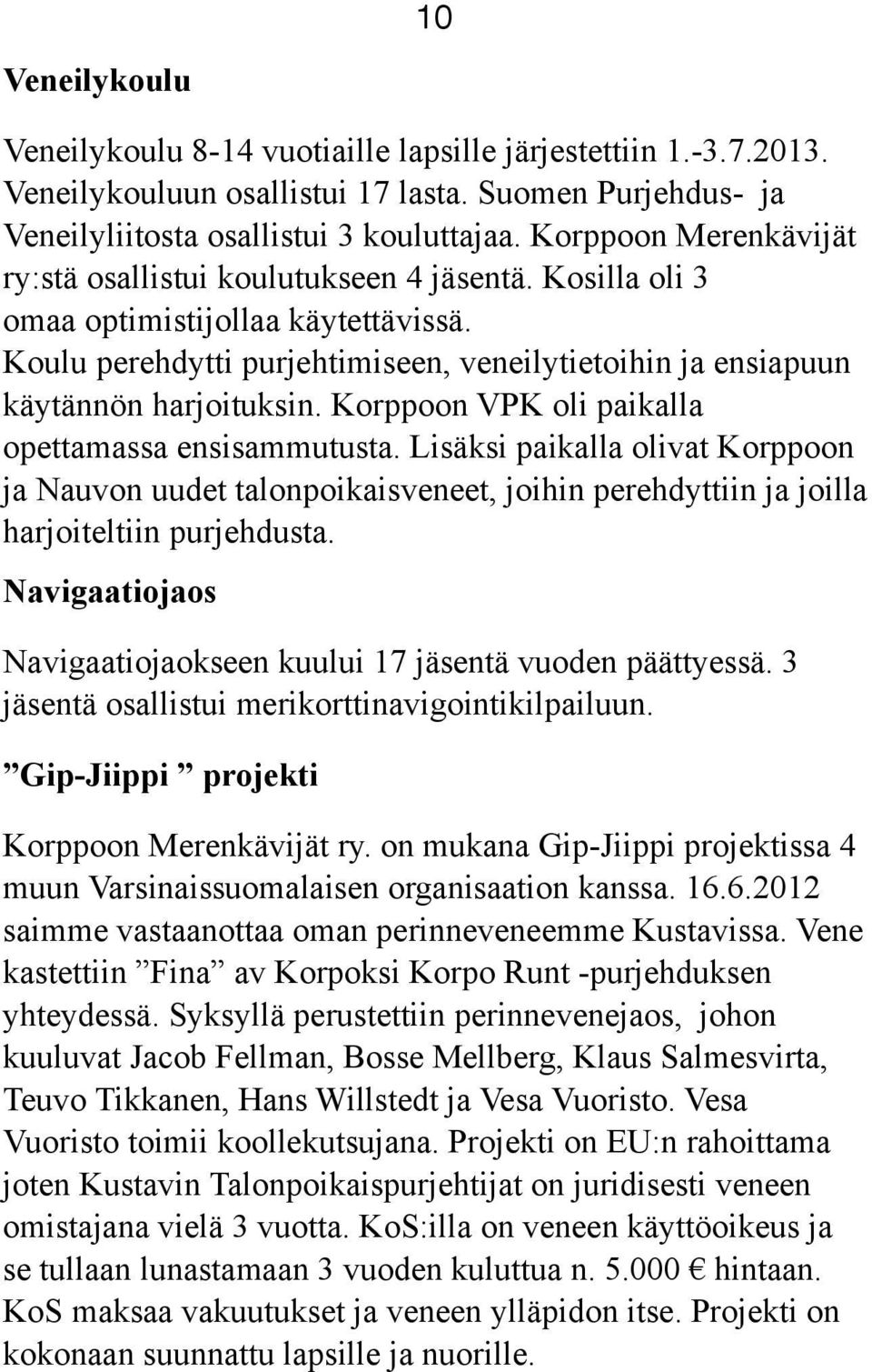 Korppoon VPK oli paikalla opettamassa ensisammutusta. Lisäksi paikalla olivat Korppoon ja Nauvon uudet talonpoikaisveneet, joihin perehdyttiin ja joilla harjoiteltiin purjehdusta.