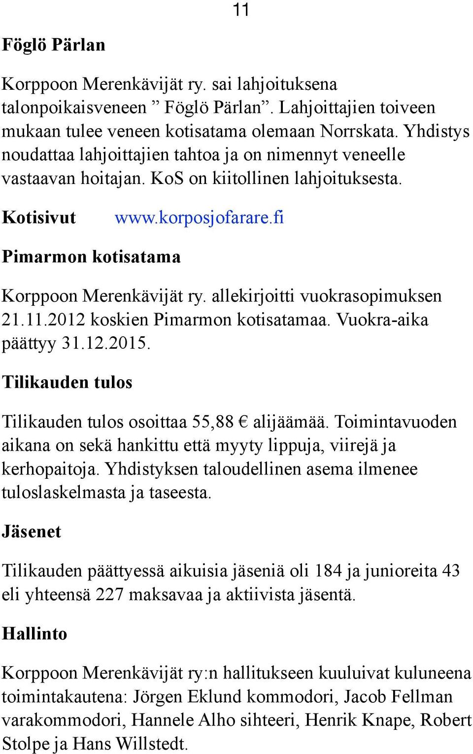 allekirjoitti vuokrasopimuksen 21.11.2012 koskien Pimarmon kotisatamaa. Vuokra-aika päättyy 31.12.2015. Tilikauden tulos Tilikauden tulos osoittaa 55,88 alijäämää.