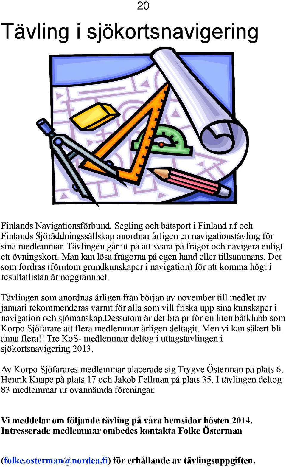 Det som fordras (förutom grundkunskaper i navigation) för att komma högt i resultatlistan är noggrannhet.