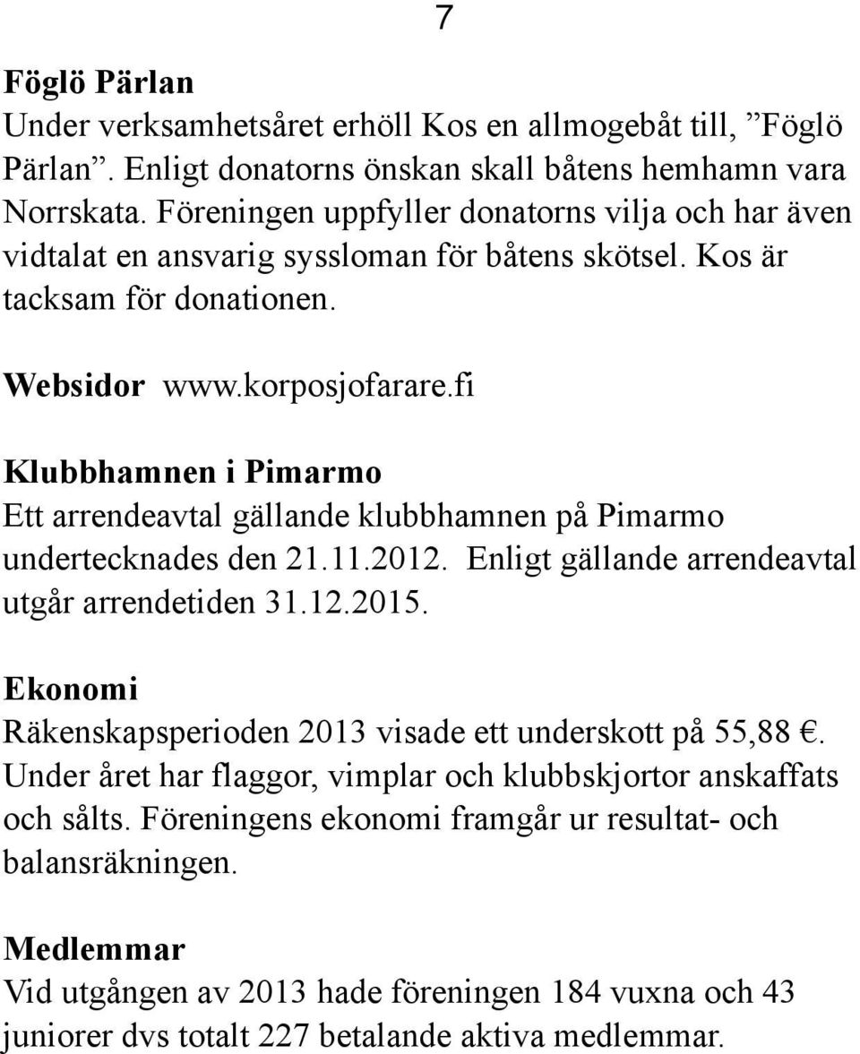 fi Klubbhamnen i Pimarmo Ett arrendeavtal gällande klubbhamnen på Pimarmo undertecknades den 21.11.2012. Enligt gällande arrendeavtal utgår arrendetiden 31.12.2015.