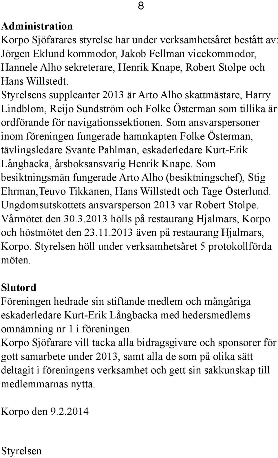 Som ansvarspersoner inom föreningen fungerade hamnkapten Folke Österman, tävlingsledare Svante Pahlman, eskaderledare Kurt-Erik Långbacka, årsboksansvarig Henrik Knape.