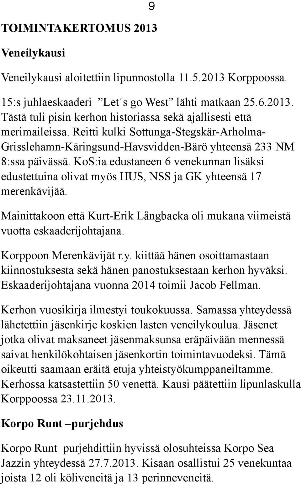 KoS:ia edustaneen 6 venekunnan lisäksi edustettuina olivat myös HUS, NSS ja GK yhteensä 17 merenkävijää. Mainittakoon että Kurt-Erik Långbacka oli mukana viimeistä vuotta eskaaderíjohtajana.