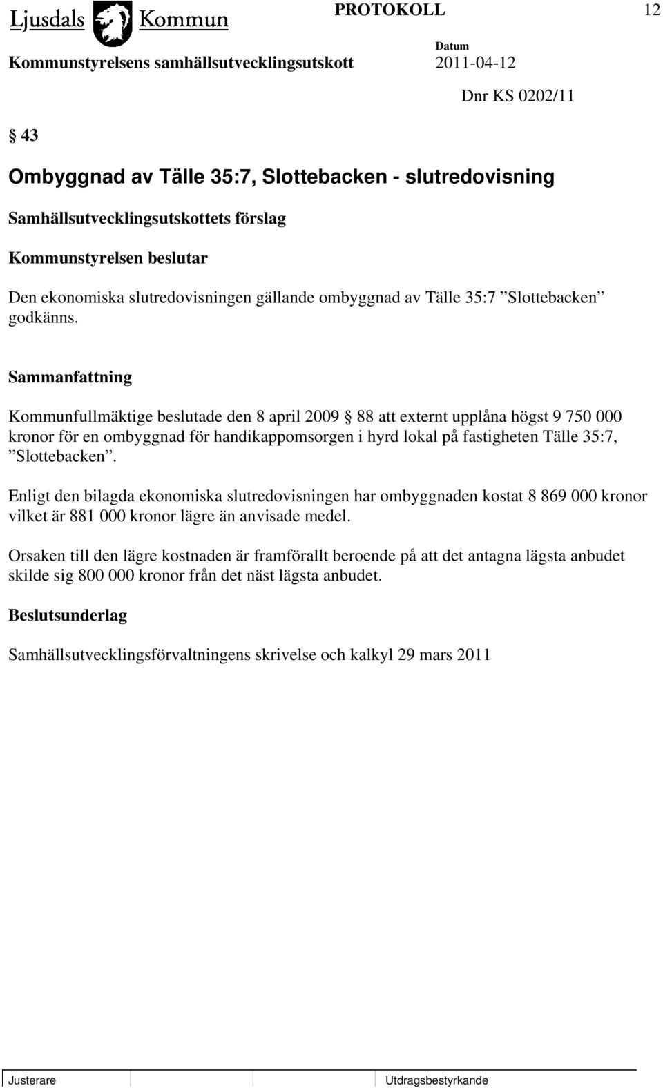 Kommunfullmäktige beslutade den 8 april 2009 88 att externt upplåna högst 9 750 000 kronor för en ombyggnad för handikappomsorgen i hyrd lokal på fastigheten Tälle 35:7, Slottebacken.