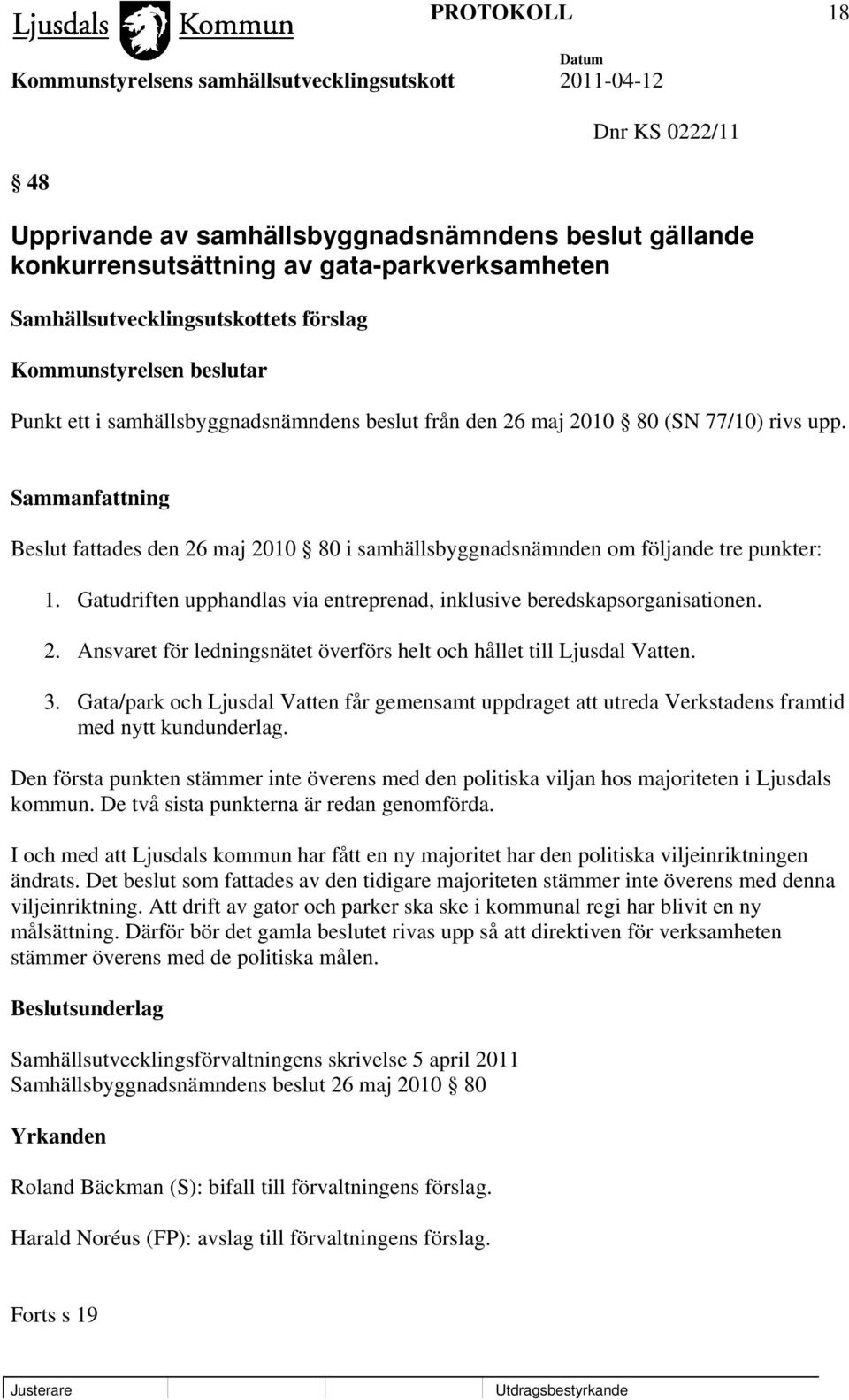 Gatudriften upphandlas via entreprenad, inklusive beredskapsorganisationen. 2. Ansvaret för ledningsnätet överförs helt och hållet till Ljusdal Vatten. 3.