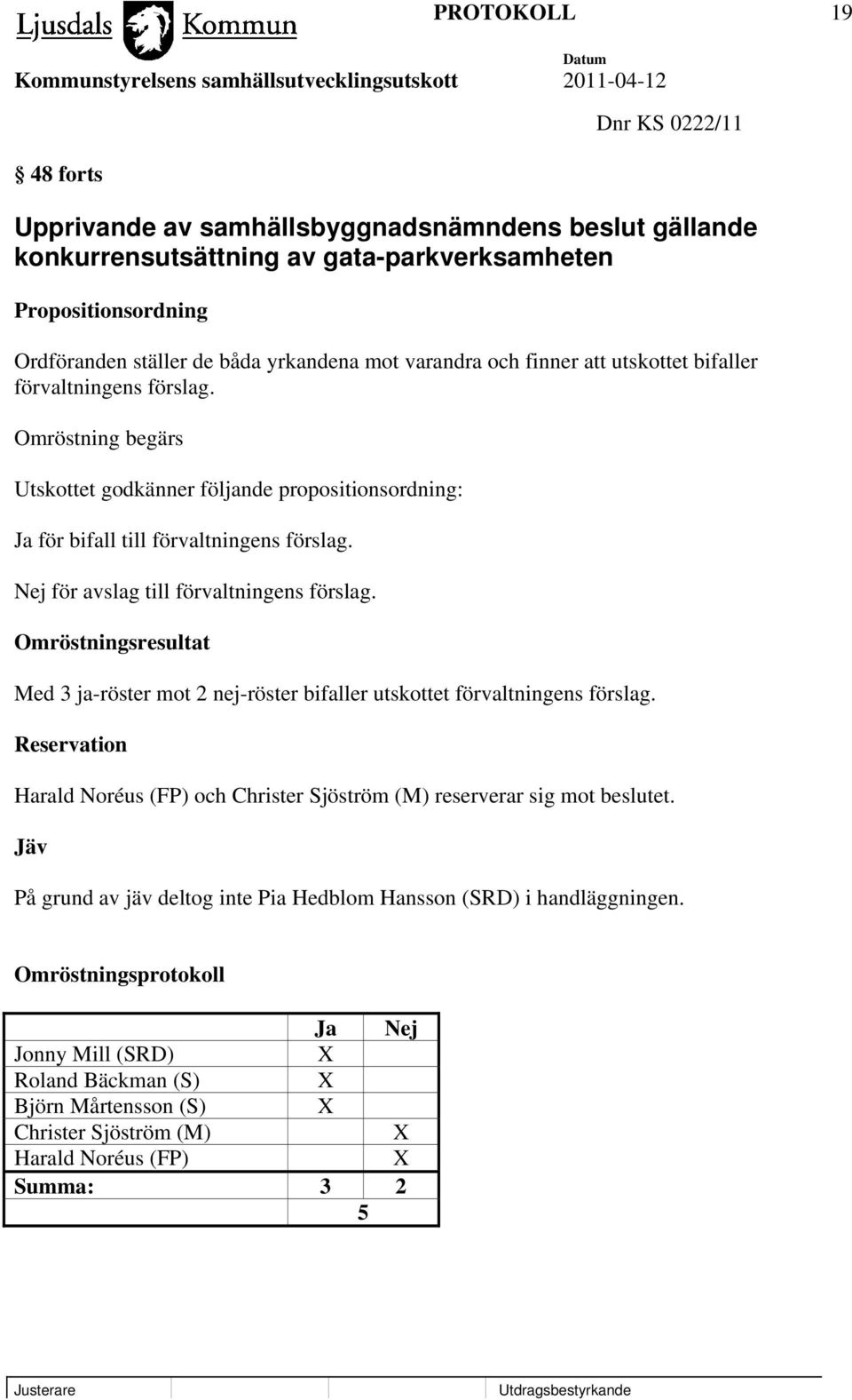 Nej för avslag till förvaltningens förslag. Omröstningsresultat Med 3 ja-röster mot 2 nej-röster bifaller utskottet förvaltningens förslag.