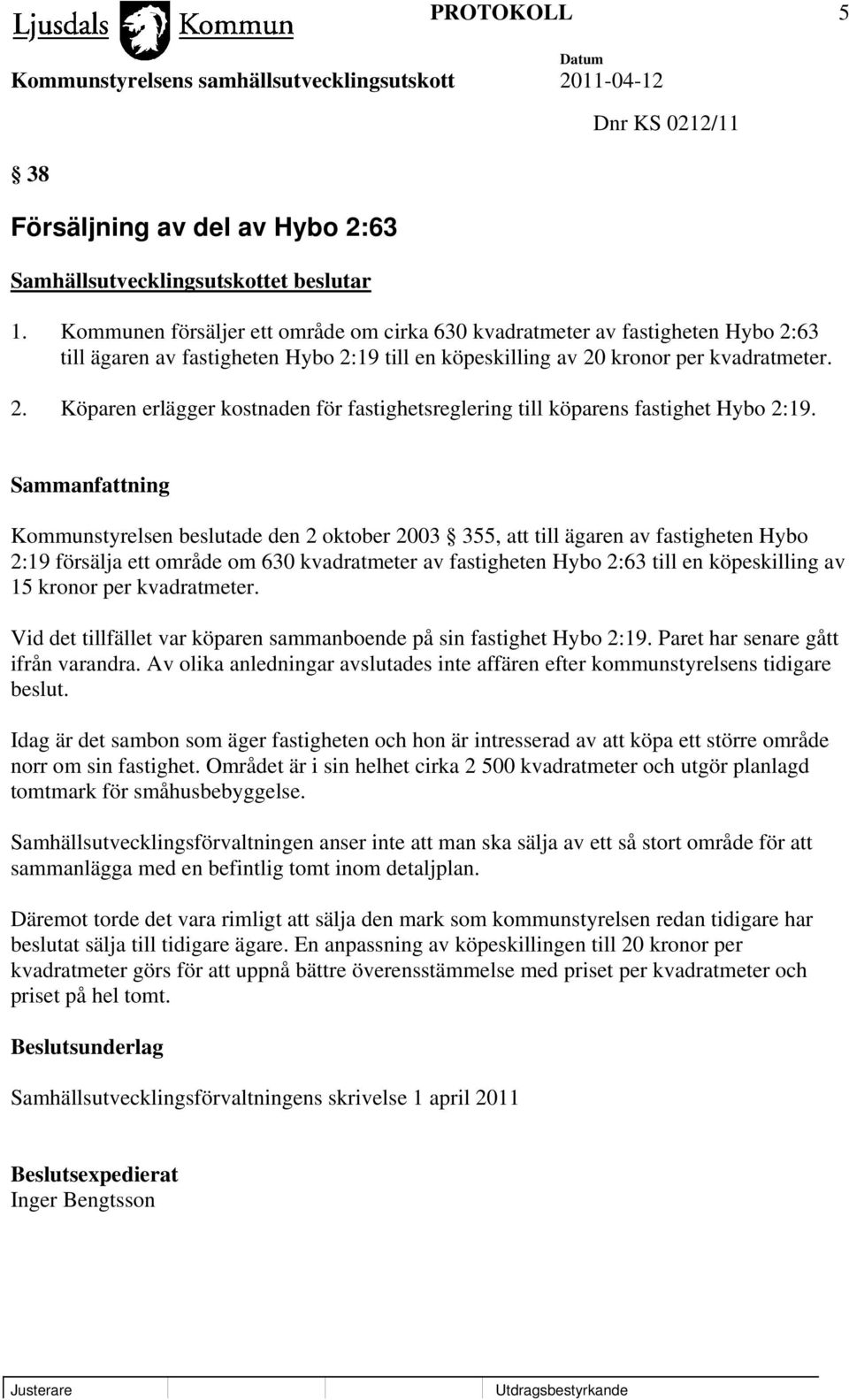 Kommunstyrelsen beslutade den 2 oktober 2003 355, att till ägaren av fastigheten Hybo 2:19 försälja ett område om 630 kvadratmeter av fastigheten Hybo 2:63 till en köpeskilling av 15 kronor per