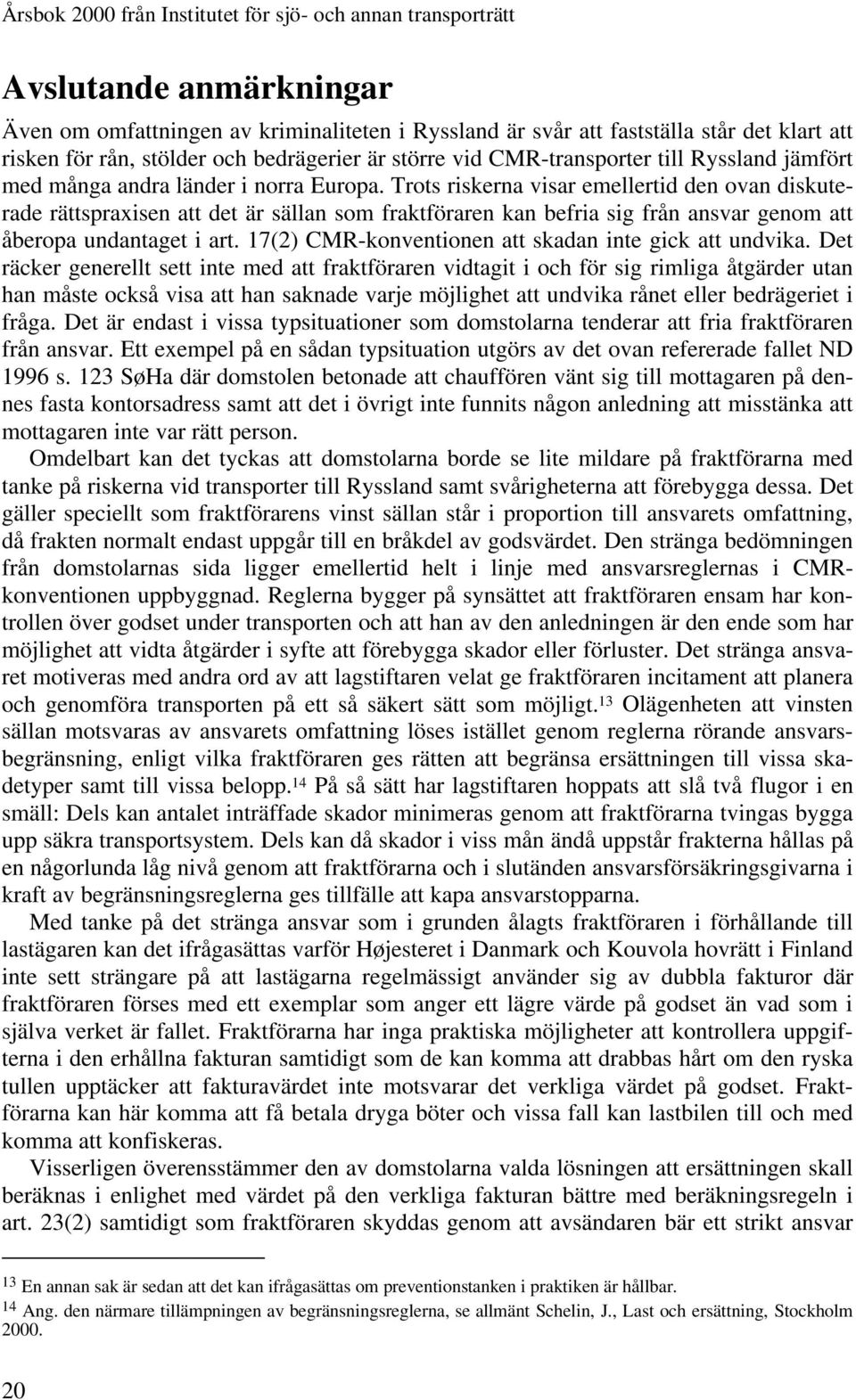 Trots riskerna visar emellertid den ovan diskuterade rättspraxisen att det är sällan som fraktföraren kan befria sig från ansvar genom att åberopa undantaget i art.