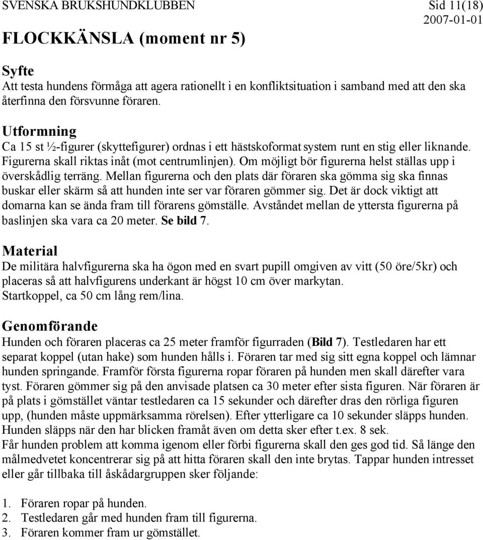 Om möjligt bör figurerna helst ställas upp i överskådlig terräng. Mellan figurerna och den plats där föraren ska gömma sig ska finnas buskar eller skärm så att hunden inte ser var föraren gömmer sig.