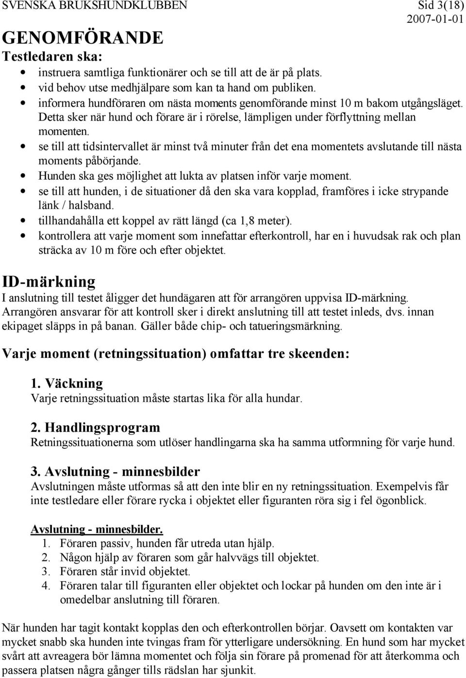 se till att tidsintervallet är minst två minuter från det ena momentets avslutande till nästa moments påbörjande. Hunden ska ges möjlighet att lukta av platsen inför varje moment.