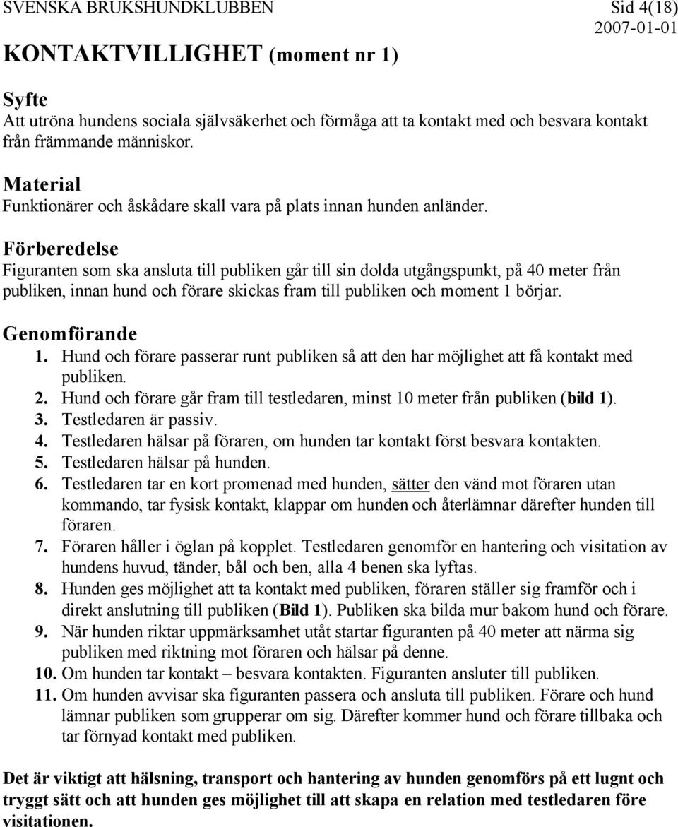 Förberedelse Figuranten som ska ansluta till publiken går till sin dolda utgångspunkt, på 40 meter från publiken, innan hund och förare skickas fram till publiken och moment 1 