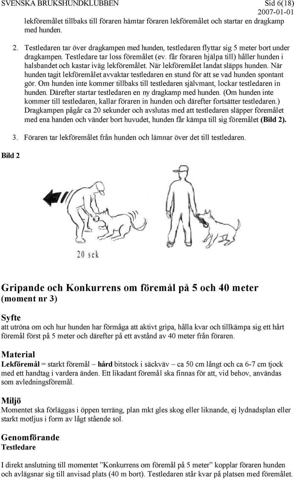 får föraren hjälpa till) håller hunden i halsbandet och kastar iväg lekföremålet. När lekföremålet landat släpps hunden.