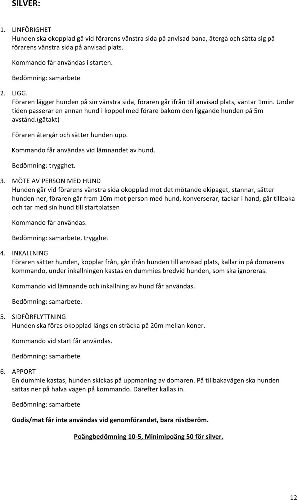 Under tiden passerar en annan hund i koppel med förare bakom den liggande hunden på 5m avstånd.(gåtakt) Föraren återgår och sätter hunden upp. Kommando får användas vid lämnandet av hund.