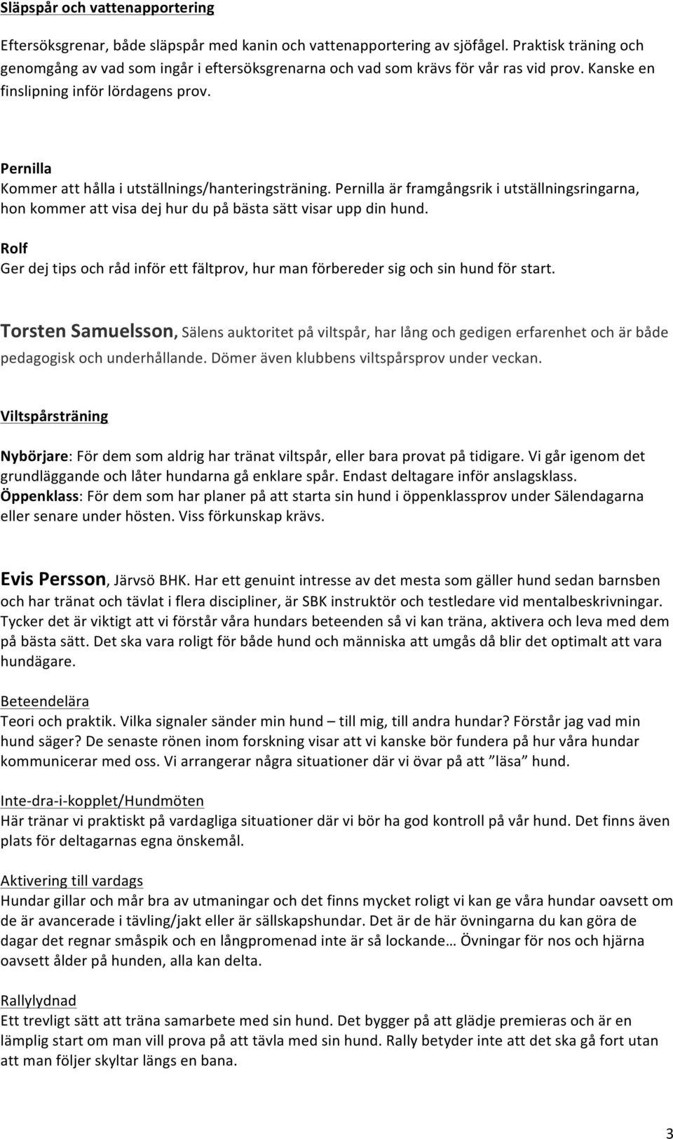 Pernilla Kommer att hålla i utställnings/hanteringsträning. Pernilla är framgångsrik i utställningsringarna, hon kommer att visa dej hur du på bästa sätt visar upp din hund.