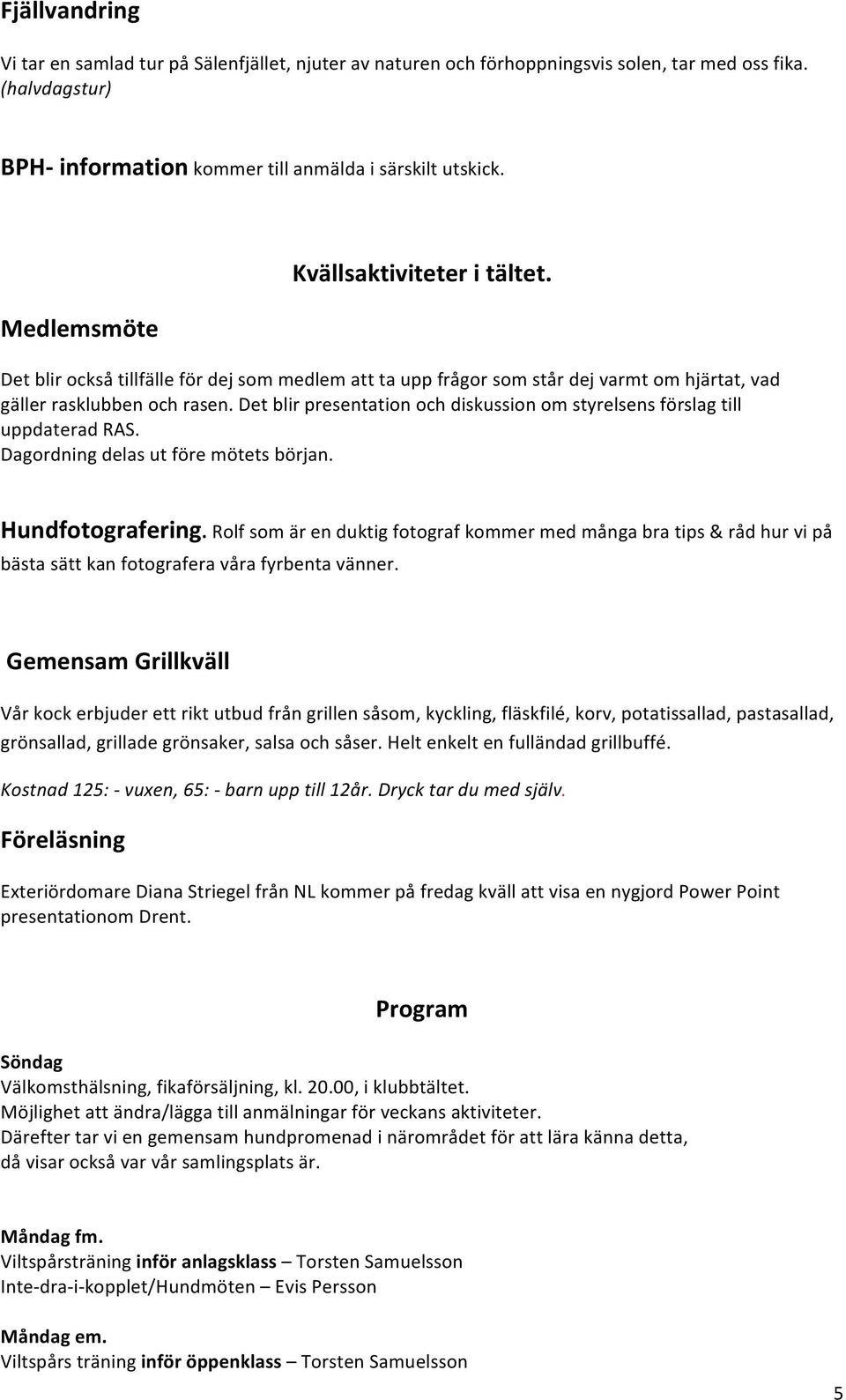 Det blir presentation och diskussion om styrelsens förslag till uppdaterad RAS. Dagordning delas ut före mötets början. Hundfotografering.