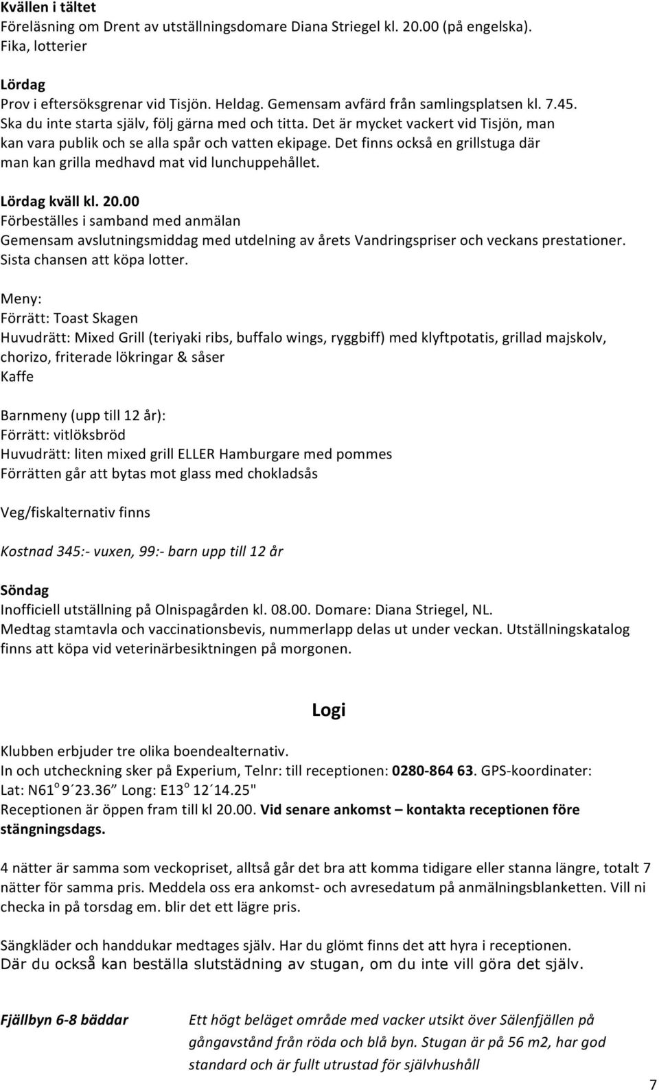 Det finns också en grillstuga där man kan grilla medhavd mat vid lunchuppehållet. Lördag kväll kl. 20.