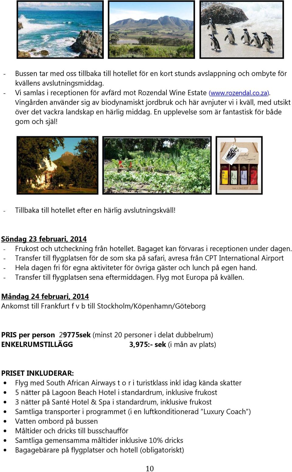 - Tillbaka till hotellet efter en härlig avslutningskväll! Söndag 23 februari, 2014 - Frukost och utcheckning från hotellet. Bagaget kan förvaras i receptionen under dagen.