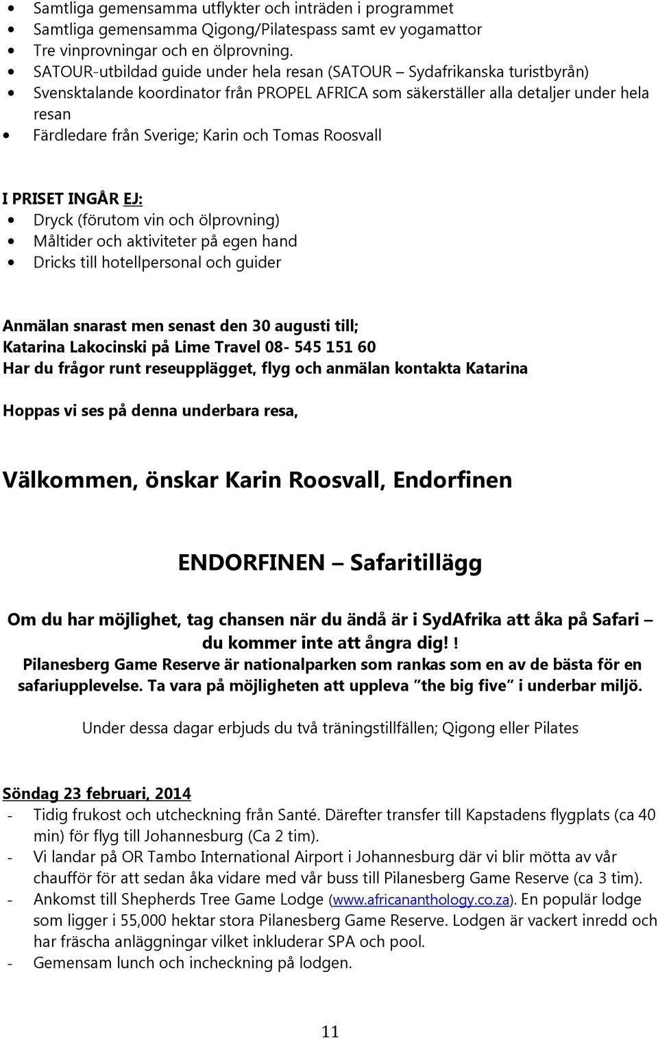 och Tomas Roosvall I PRISET INGÅR EJ: Dryck (förutom vin och ölprovning) Måltider och aktiviteter på egen hand Dricks till hotellpersonal och guider Anmälan snarast men senast den 30 augusti till;