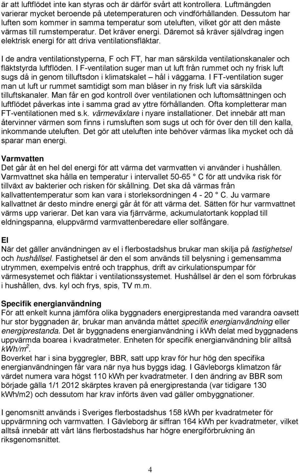 Däremot så kräver självdrag ingen elektrisk energi för att driva ventilationsfläktar. I de andra ventilationstyperna, F och FT, har man särskilda ventilationskanaler och fläktstyrda luftflöden.