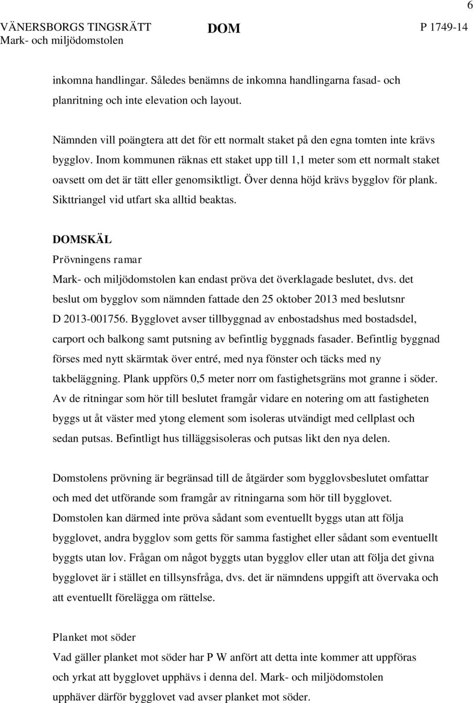 Inom kommunen räknas ett staket upp till 1,1 meter som ett normalt staket oavsett om det är tätt eller genomsiktligt. Över denna höjd krävs bygglov för plank.