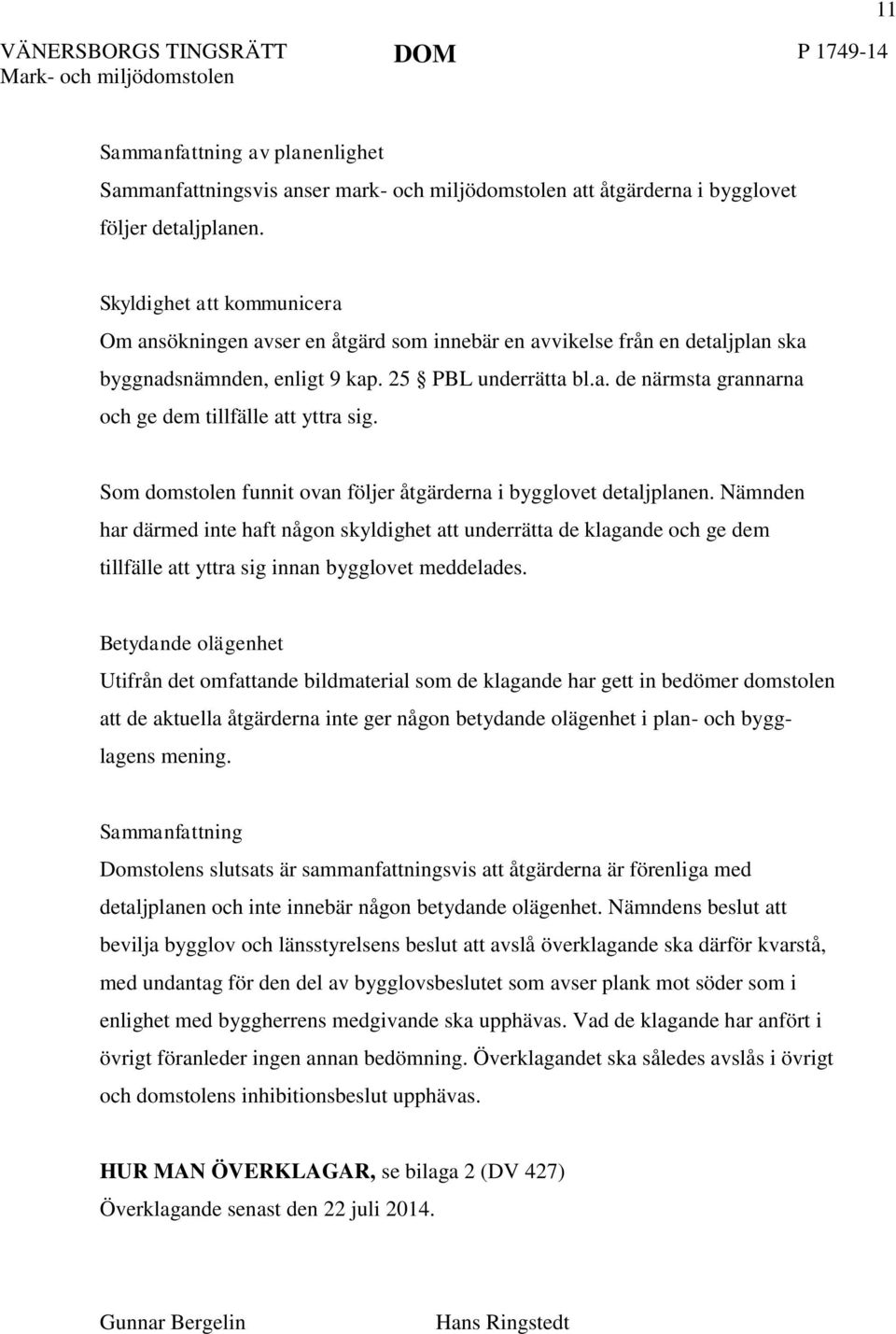 Som domstolen funnit ovan följer åtgärderna i bygglovet detaljplanen.