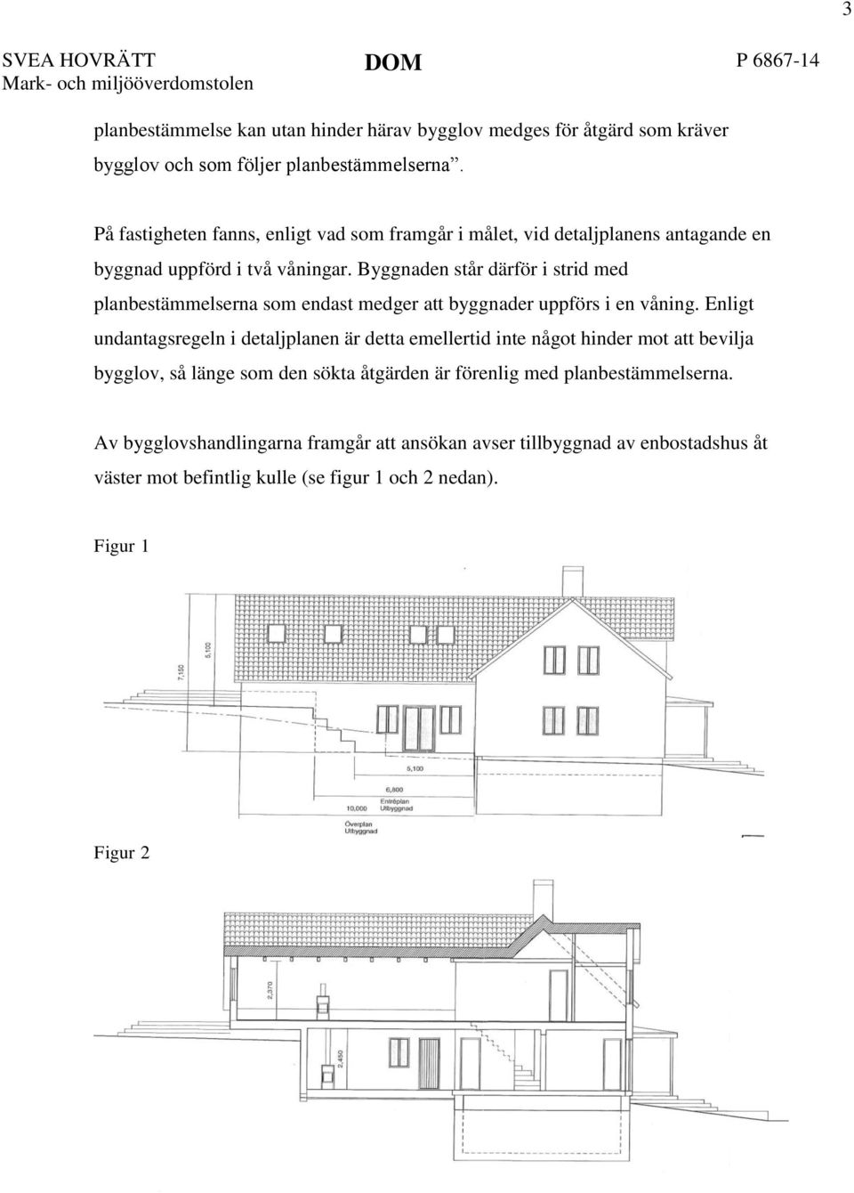 Byggnaden står därför i strid med planbestämmelserna som endast medger att byggnader uppförs i en våning.