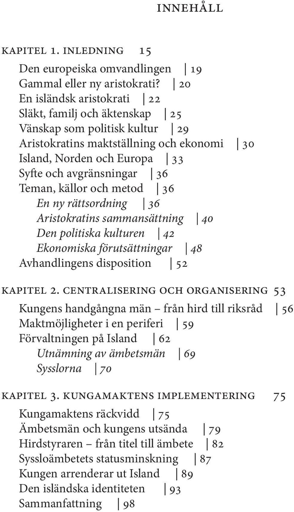 källor och metod 36 En ny rättsordning 36 Aristokratins sammansättning 40 Den politiska kulturen 42 Ekonomiska förutsättningar 48 Avhandlingens disposition 52 kapitel 2.