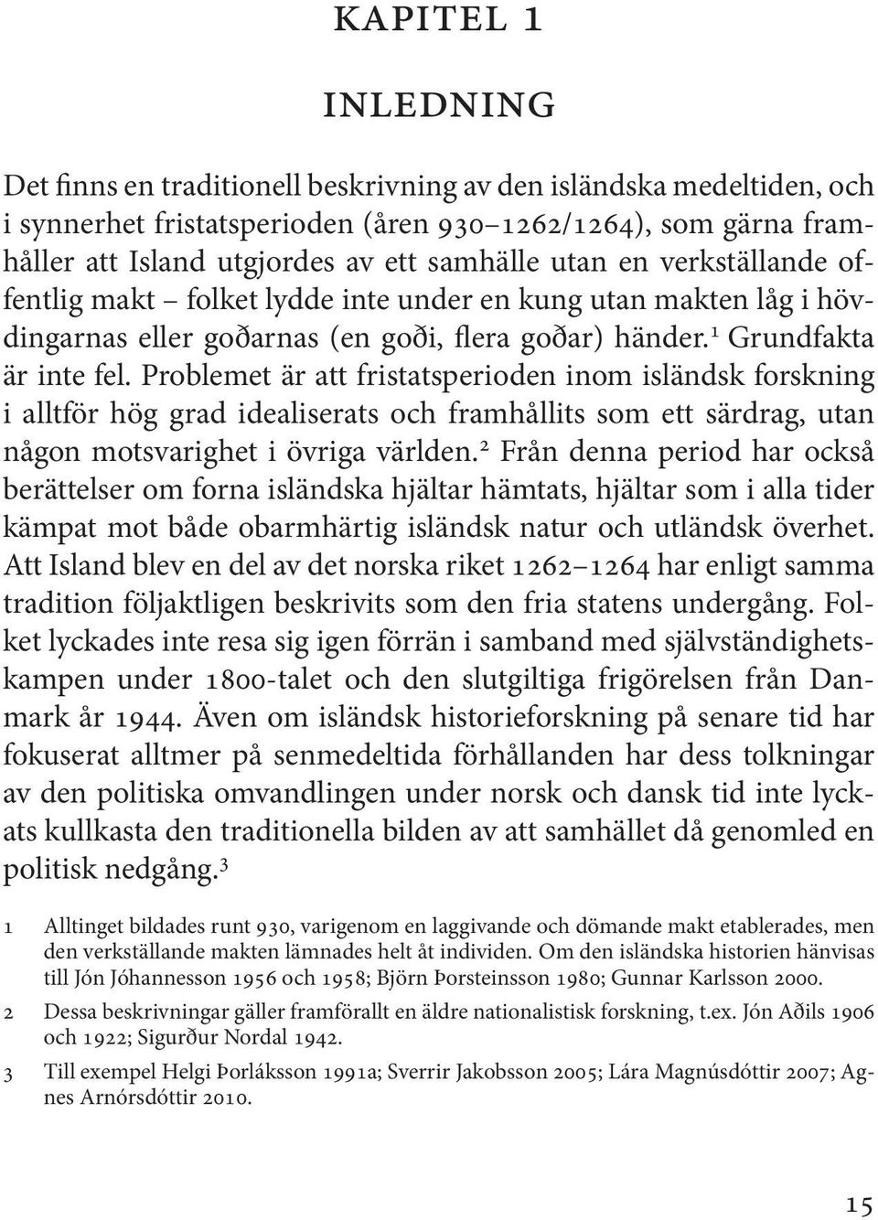 Problemet är att fristatsperioden inom isländsk forskning i alltför hög grad idealiserats och framhållits som ett särdrag, utan någon motsvarighet i övriga världen.