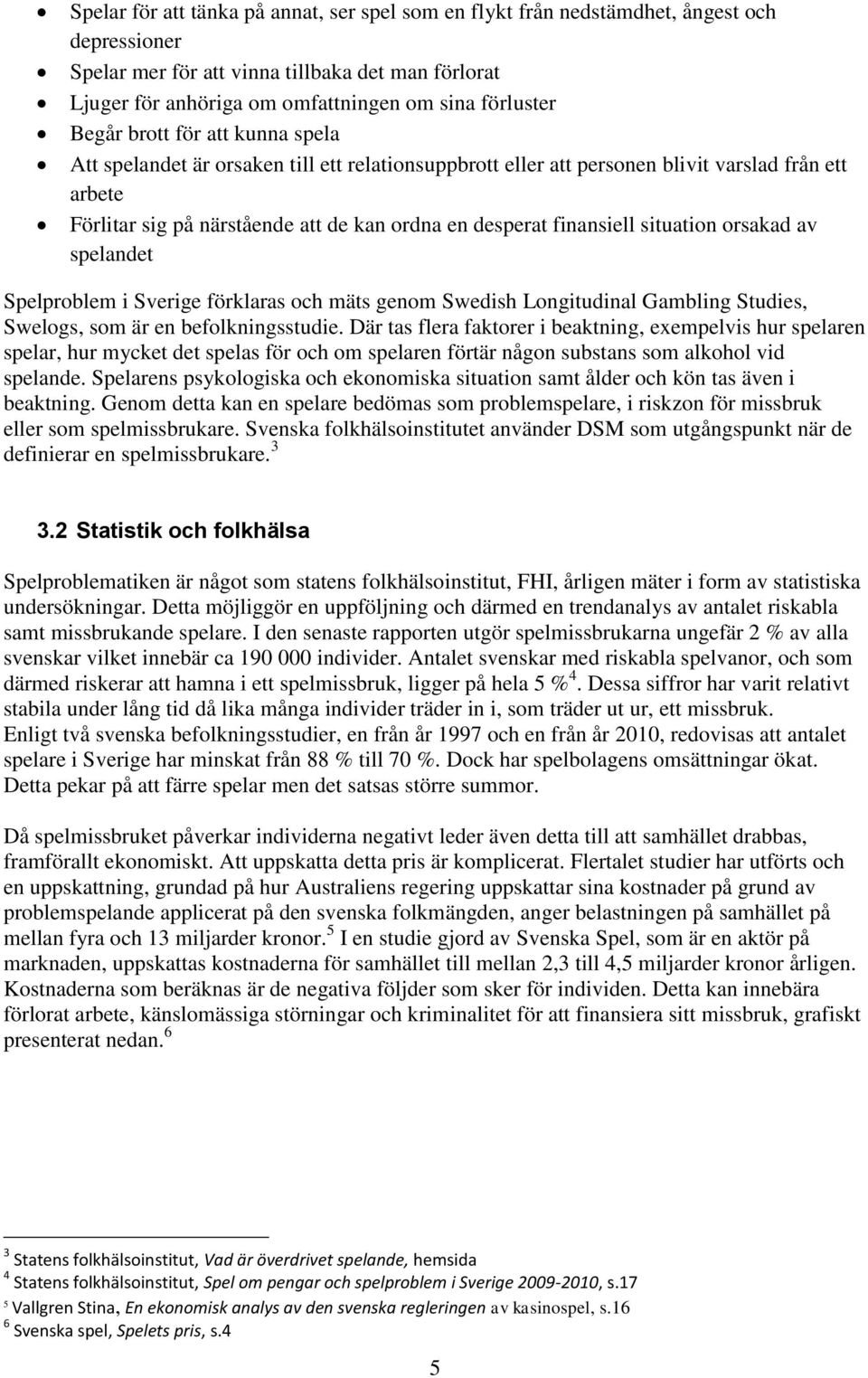 finansiell situation orsakad av spelandet Spelproblem i Sverige förklaras och mäts genom Swedish Longitudinal Gambling Studies, Swelogs, som är en befolkningsstudie.