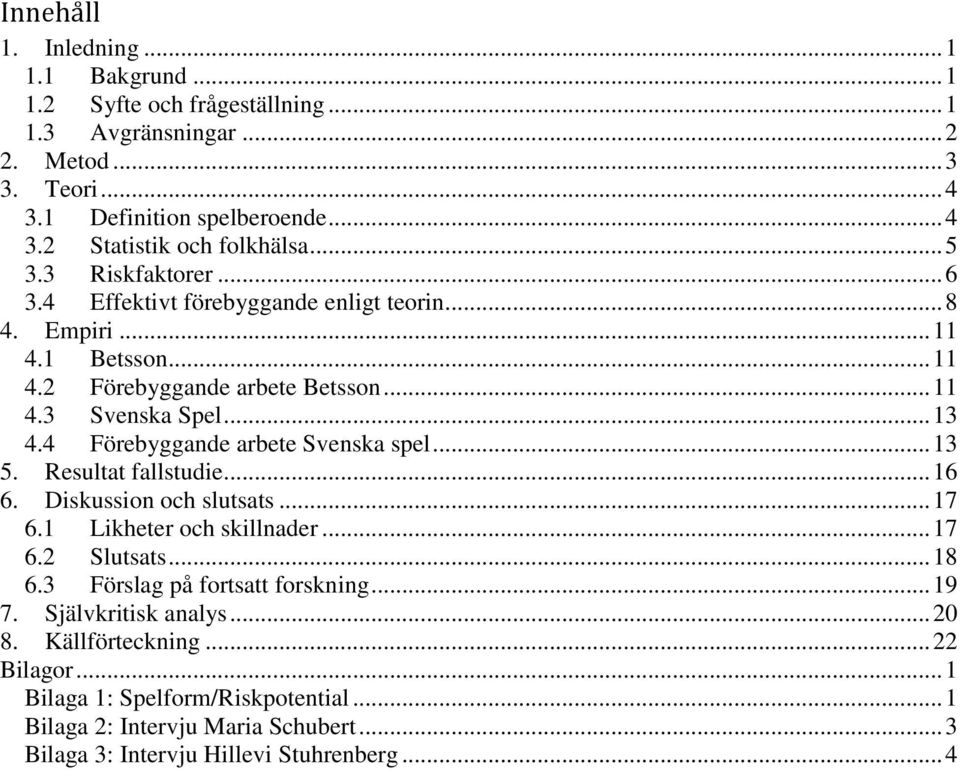 4 Förebyggande arbete Svenska spel... 13 5. Resultat fallstudie... 16 6. Diskussion och slutsats... 17 6.1 Likheter och skillnader... 17 6.2 Slutsats... 18 6.