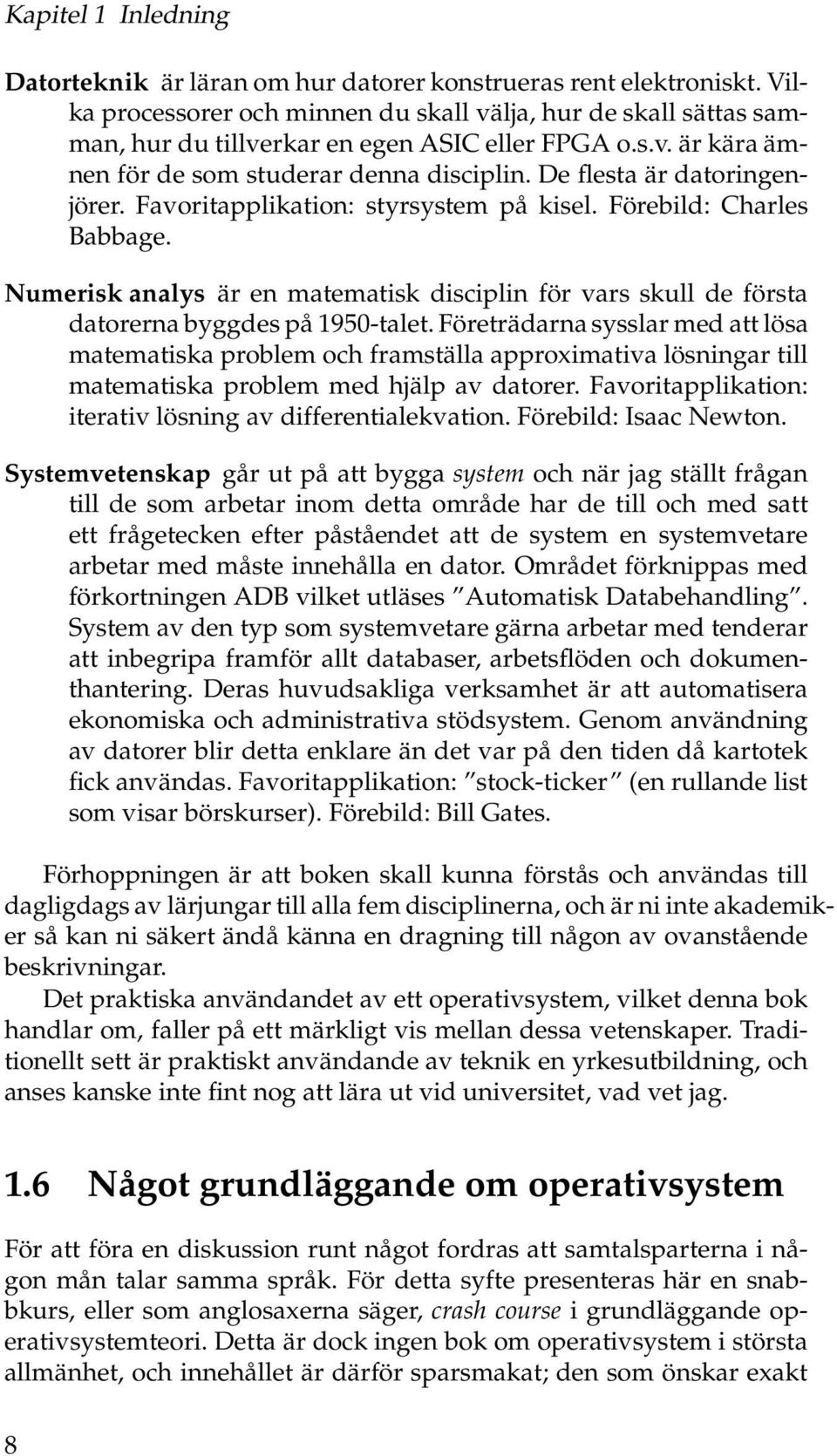 De flesta är datoringenjörer. Favoritapplikation: styrsystem på kisel. Förebild: Charles Babbage. Numerisk analys är en matematisk disciplin för vars skull de första datorerna byggdes på 1950-talet.