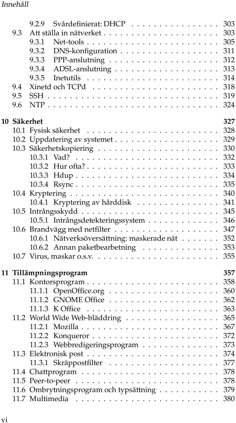 6 NTP............................... 324 10 Säkerhet 327 10.1 Fysisk säkerhet........................ 328 10.2 Uppdatering av systemet................... 329 10.3 Säkerhetskopiering...................... 330 10.