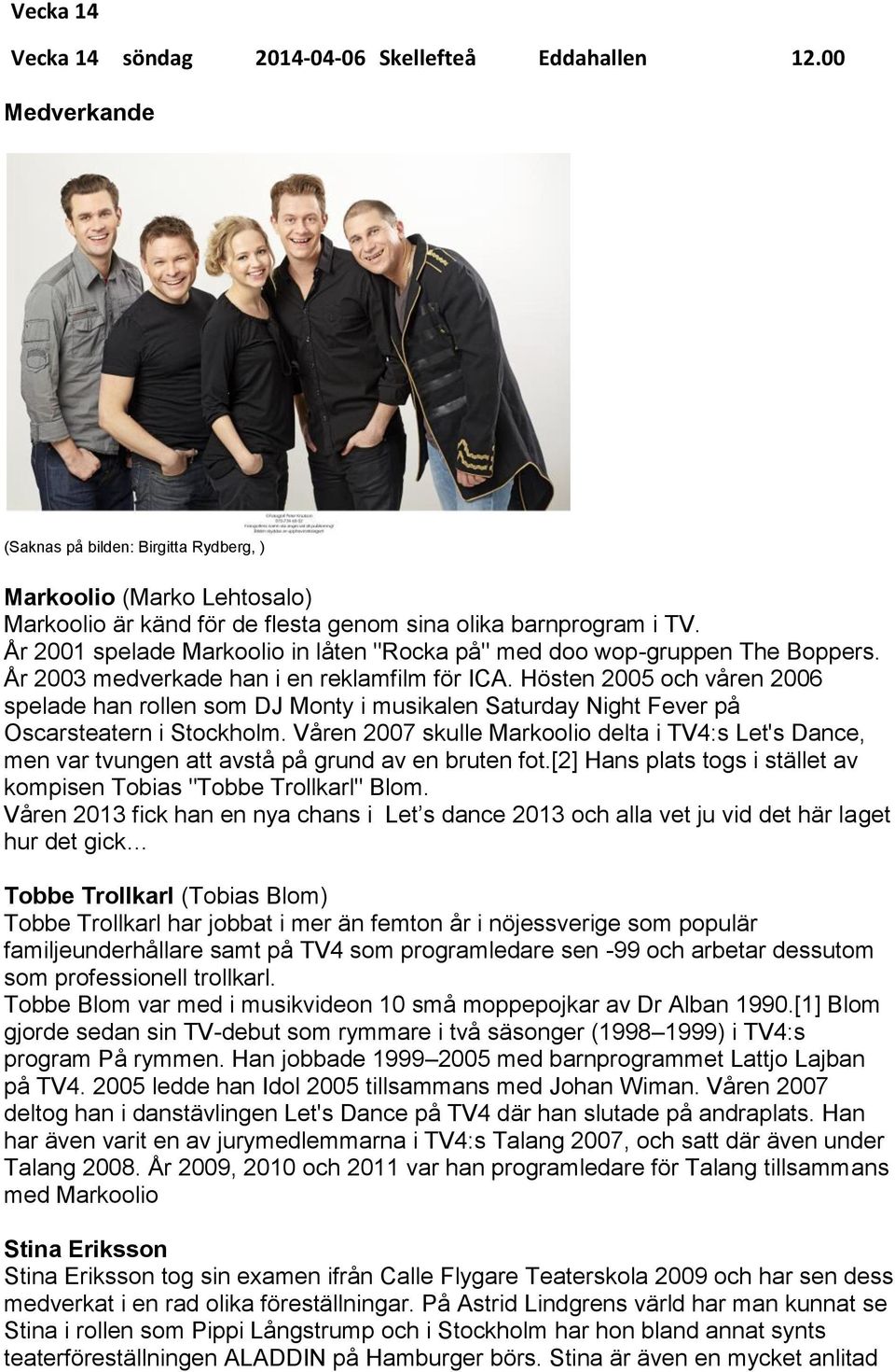 År 2001 spelade Markoolio in låten "Rocka på" med doo wop-gruppen The Boppers. År 2003 medverkade han i en reklamfilm för ICA.