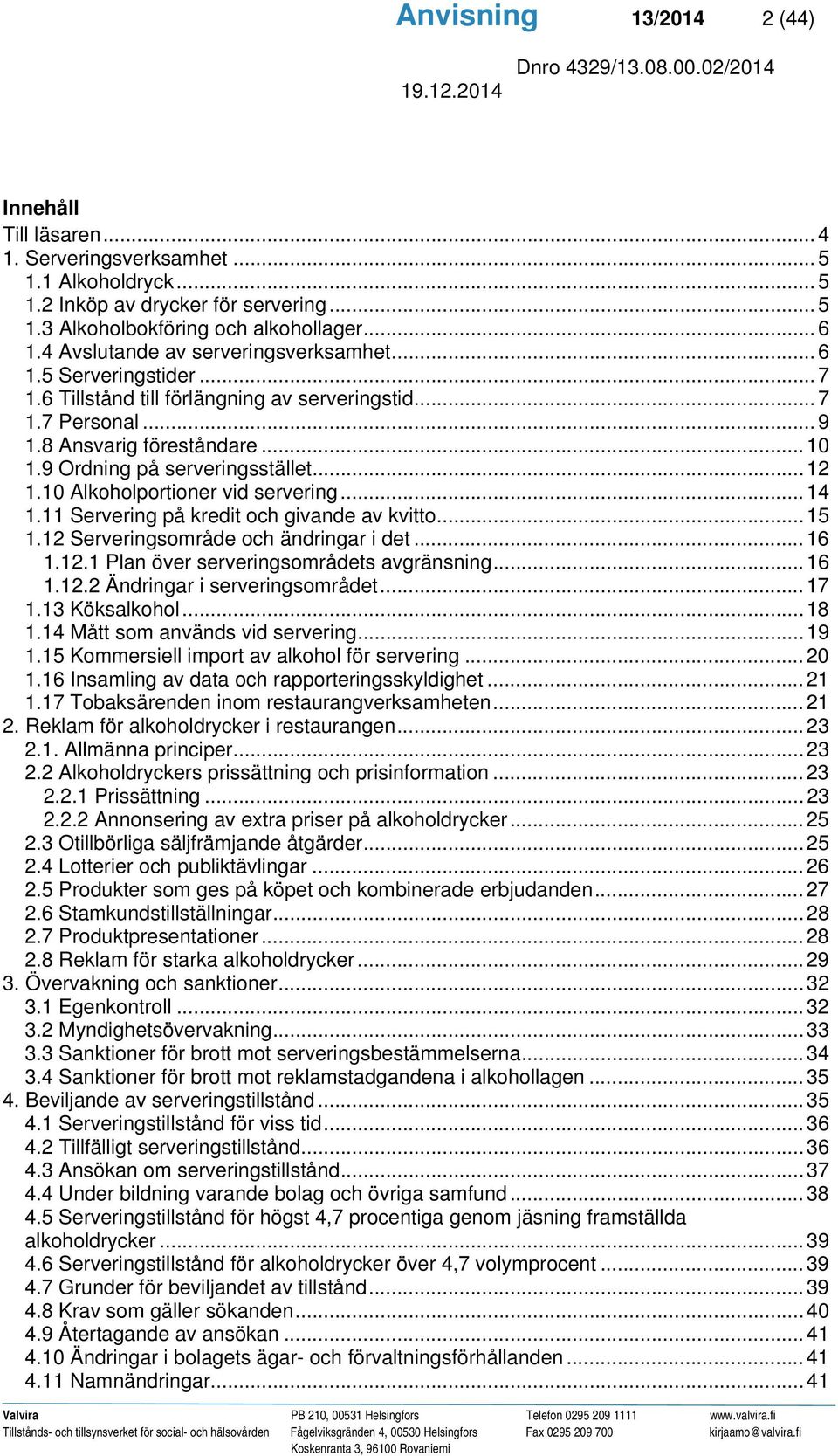 9 Ordning på serveringsstället... 12 1.10 Alkoholportioner vid servering... 14 1.11 Servering på kredit och givande av kvitto... 15 1.12 Serveringsområde och ändringar i det... 16 1.12.1 Plan över serveringsområdets avgränsning.