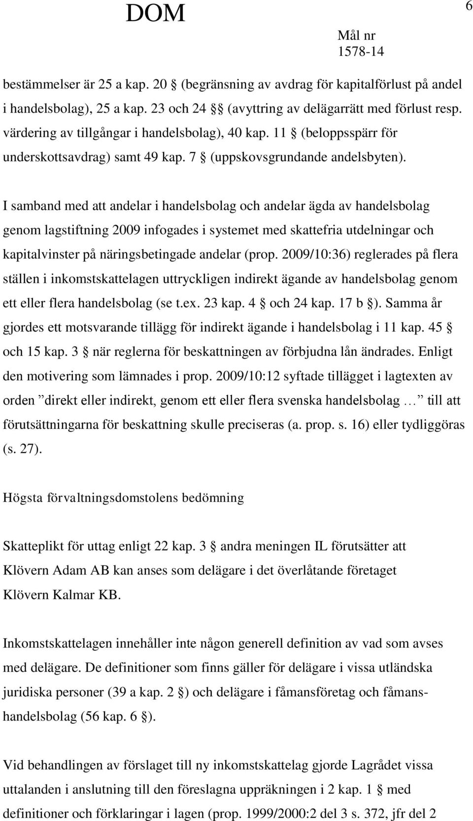 I samband med att andelar i handelsbolag och andelar ägda av handelsbolag genom lagstiftning 2009 infogades i systemet med skattefria utdelningar och kapitalvinster på näringsbetingade andelar (prop.