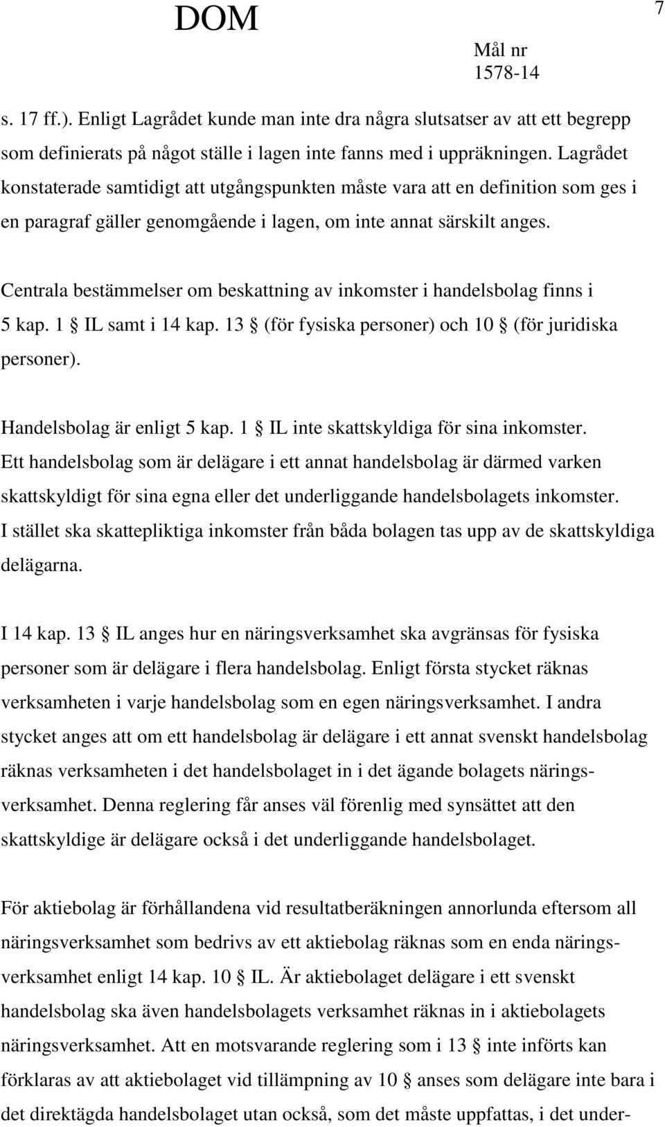 Centrala bestämmelser om beskattning av inkomster i handelsbolag finns i 5 kap. 1 IL samt i 14 kap. 13 (för fysiska personer) och 10 (för juridiska personer). Handelsbolag är enligt 5 kap.